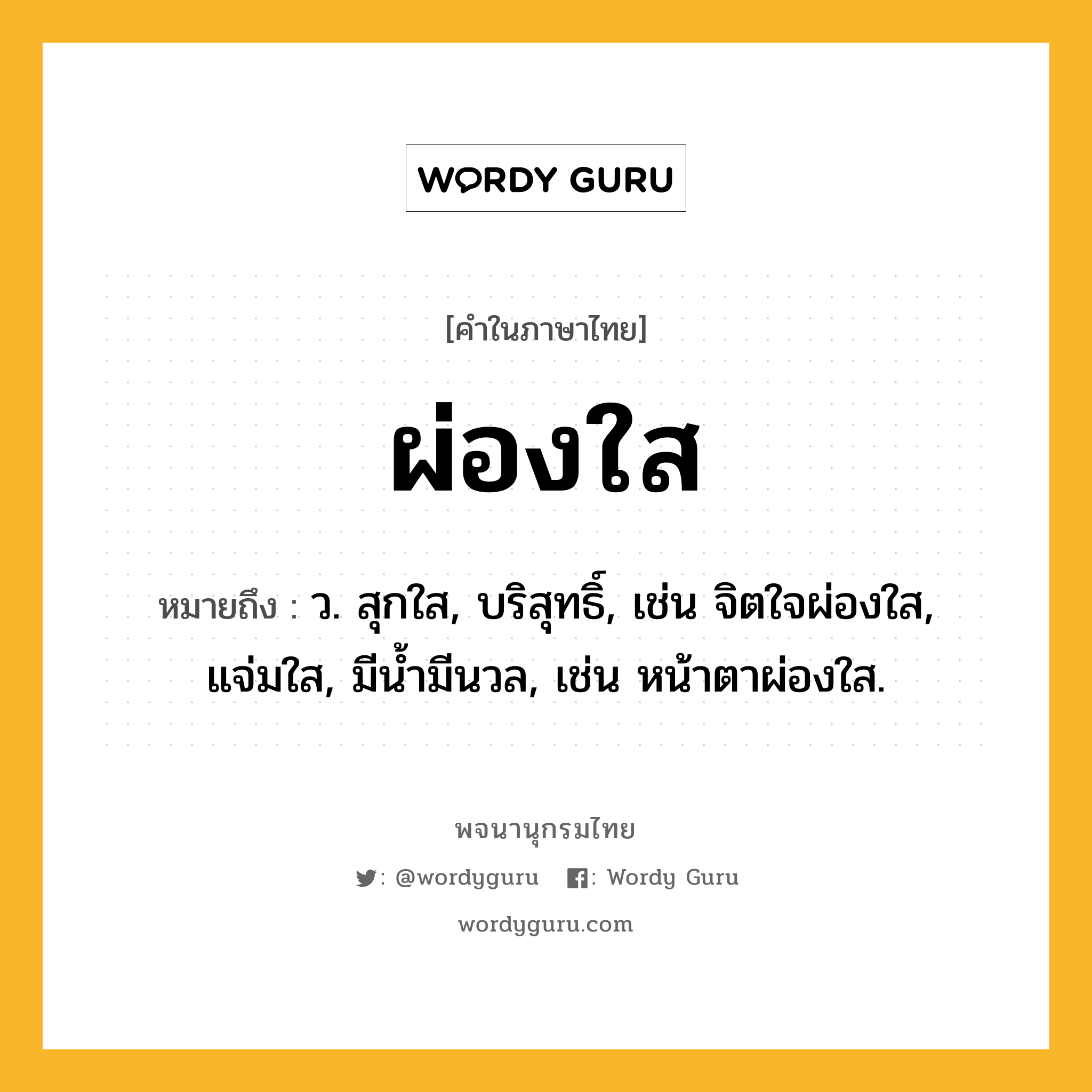 ผ่องใส หมายถึงอะไร?, คำในภาษาไทย ผ่องใส หมายถึง ว. สุกใส, บริสุทธิ์, เช่น จิตใจผ่องใส, แจ่มใส, มีน้ำมีนวล, เช่น หน้าตาผ่องใส.