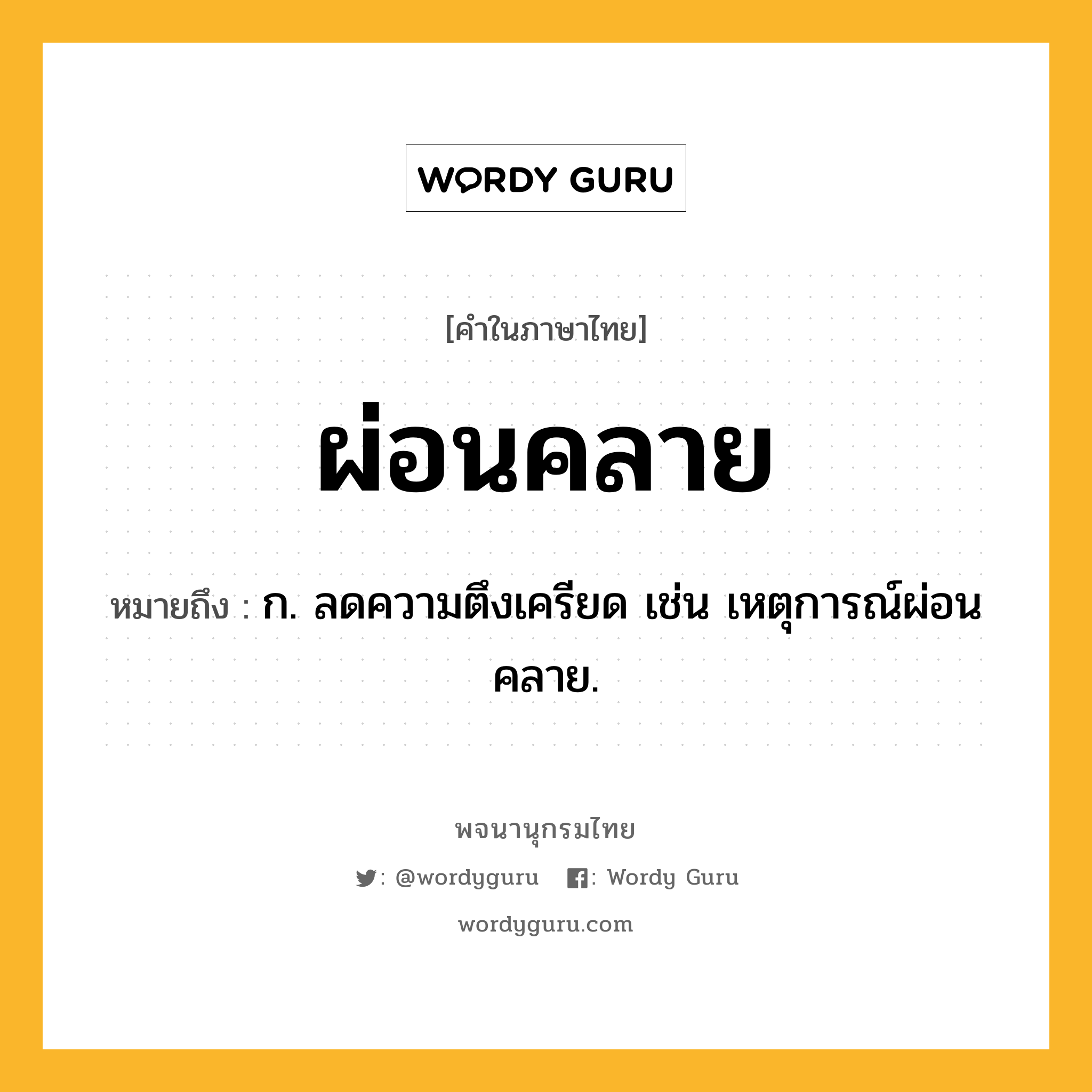 ผ่อนคลาย หมายถึงอะไร?, คำในภาษาไทย ผ่อนคลาย หมายถึง ก. ลดความตึงเครียด เช่น เหตุการณ์ผ่อนคลาย.