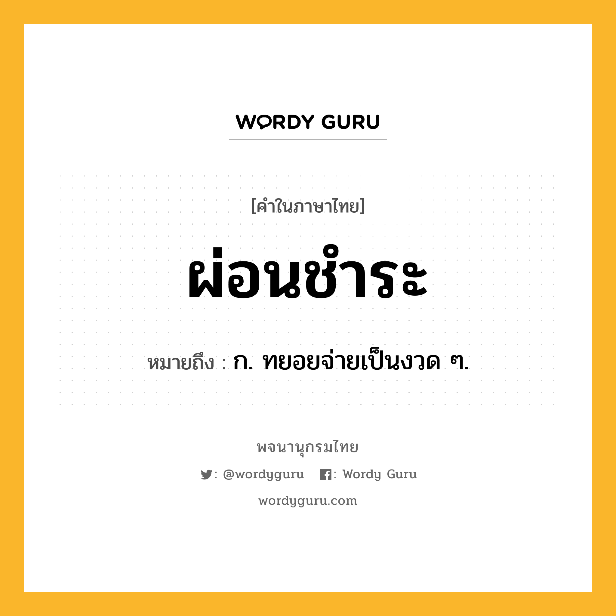 ผ่อนชำระ หมายถึงอะไร?, คำในภาษาไทย ผ่อนชำระ หมายถึง ก. ทยอยจ่ายเป็นงวด ๆ.