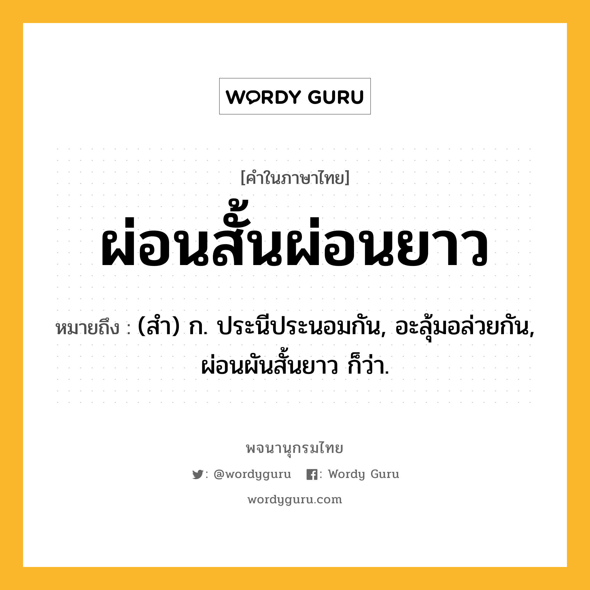 ผ่อนสั้นผ่อนยาว หมายถึงอะไร?, คำในภาษาไทย ผ่อนสั้นผ่อนยาว หมายถึง (สํา) ก. ประนีประนอมกัน, อะลุ้มอล่วยกัน, ผ่อนผันสั้นยาว ก็ว่า.