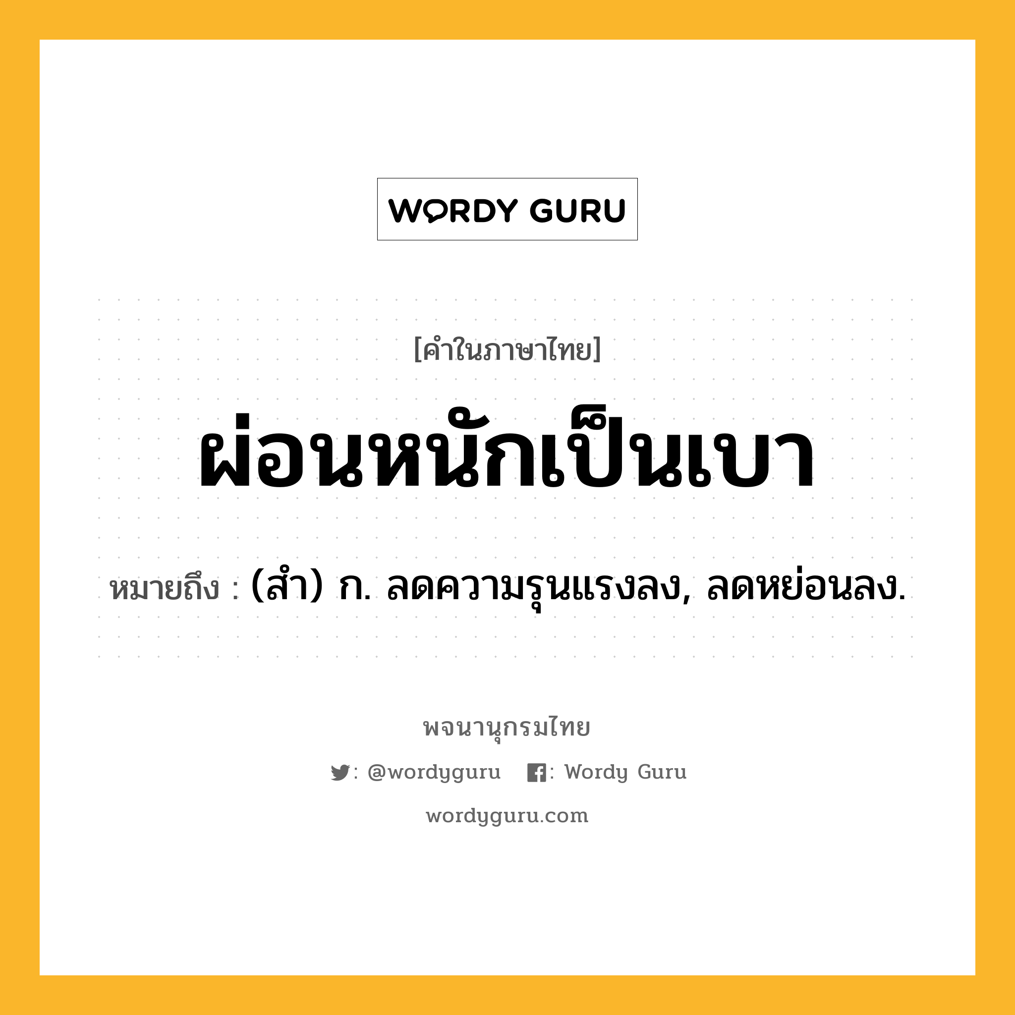 ผ่อนหนักเป็นเบา หมายถึงอะไร?, คำในภาษาไทย ผ่อนหนักเป็นเบา หมายถึง (สํา) ก. ลดความรุนแรงลง, ลดหย่อนลง.