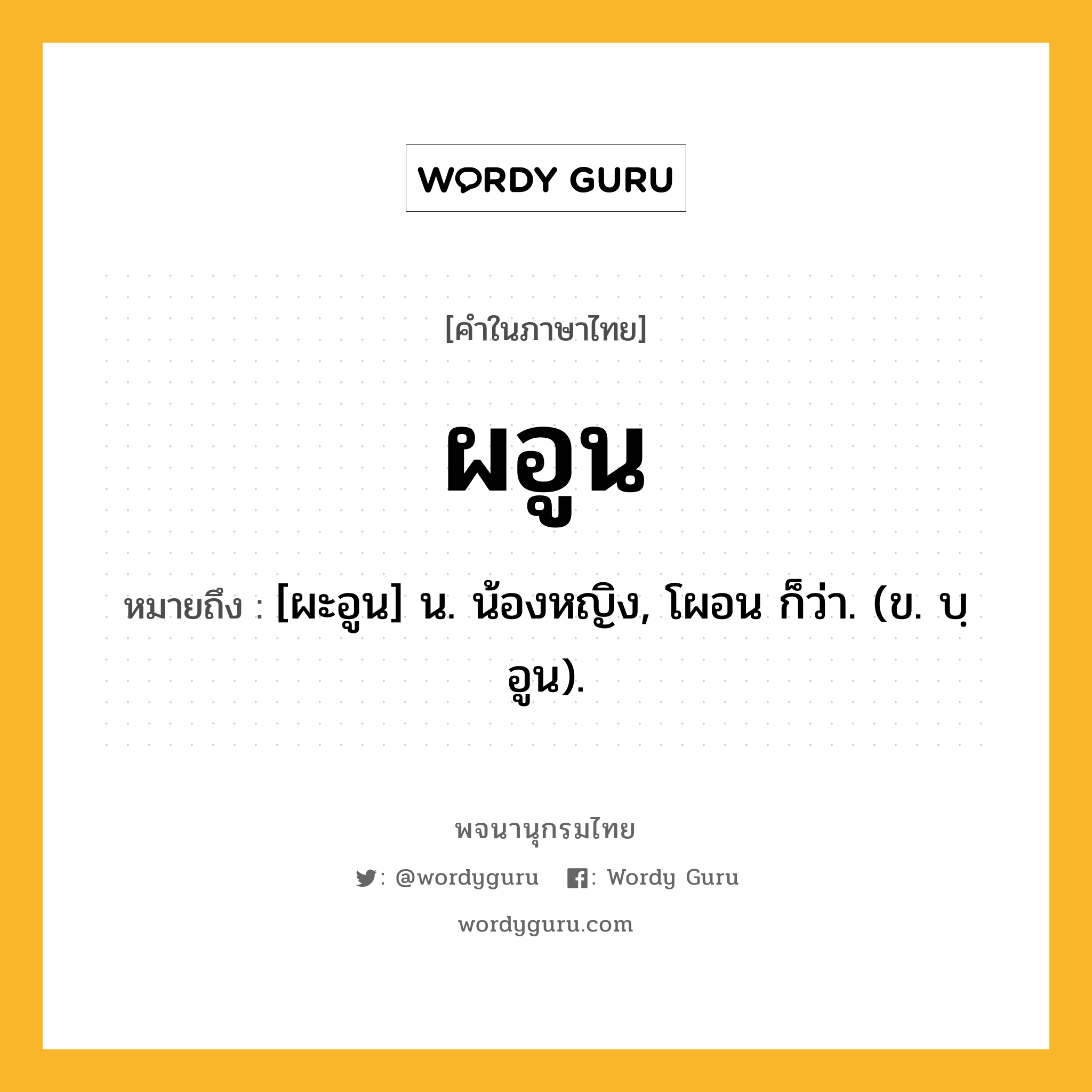 ผอูน ความหมาย หมายถึงอะไร?, คำในภาษาไทย ผอูน หมายถึง [ผะอูน] น. น้องหญิง, โผอน ก็ว่า. (ข. บฺอูน).