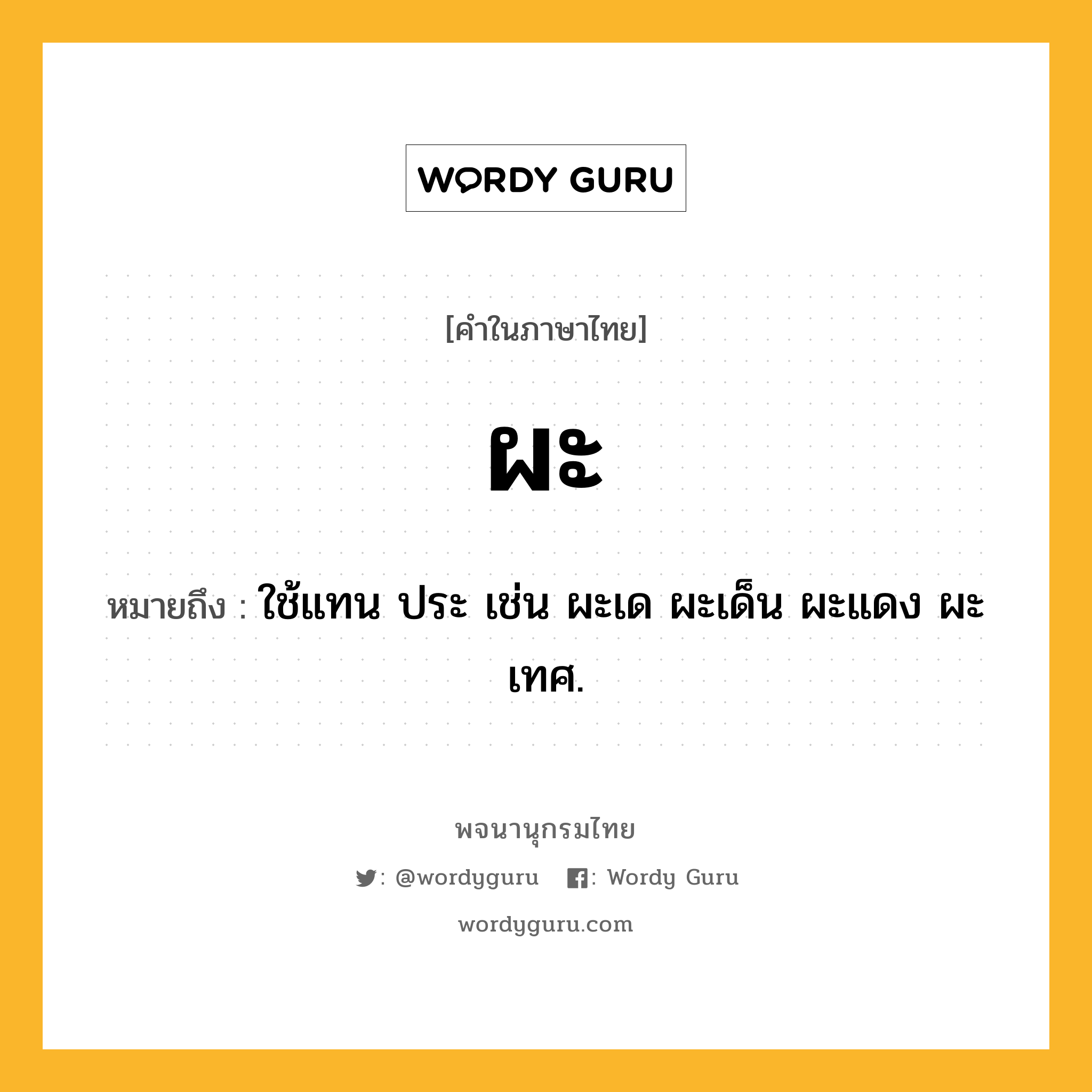 ผะ หมายถึงอะไร?, คำในภาษาไทย ผะ หมายถึง ใช้แทน ประ เช่น ผะเด ผะเด็น ผะแดง ผะเทศ.