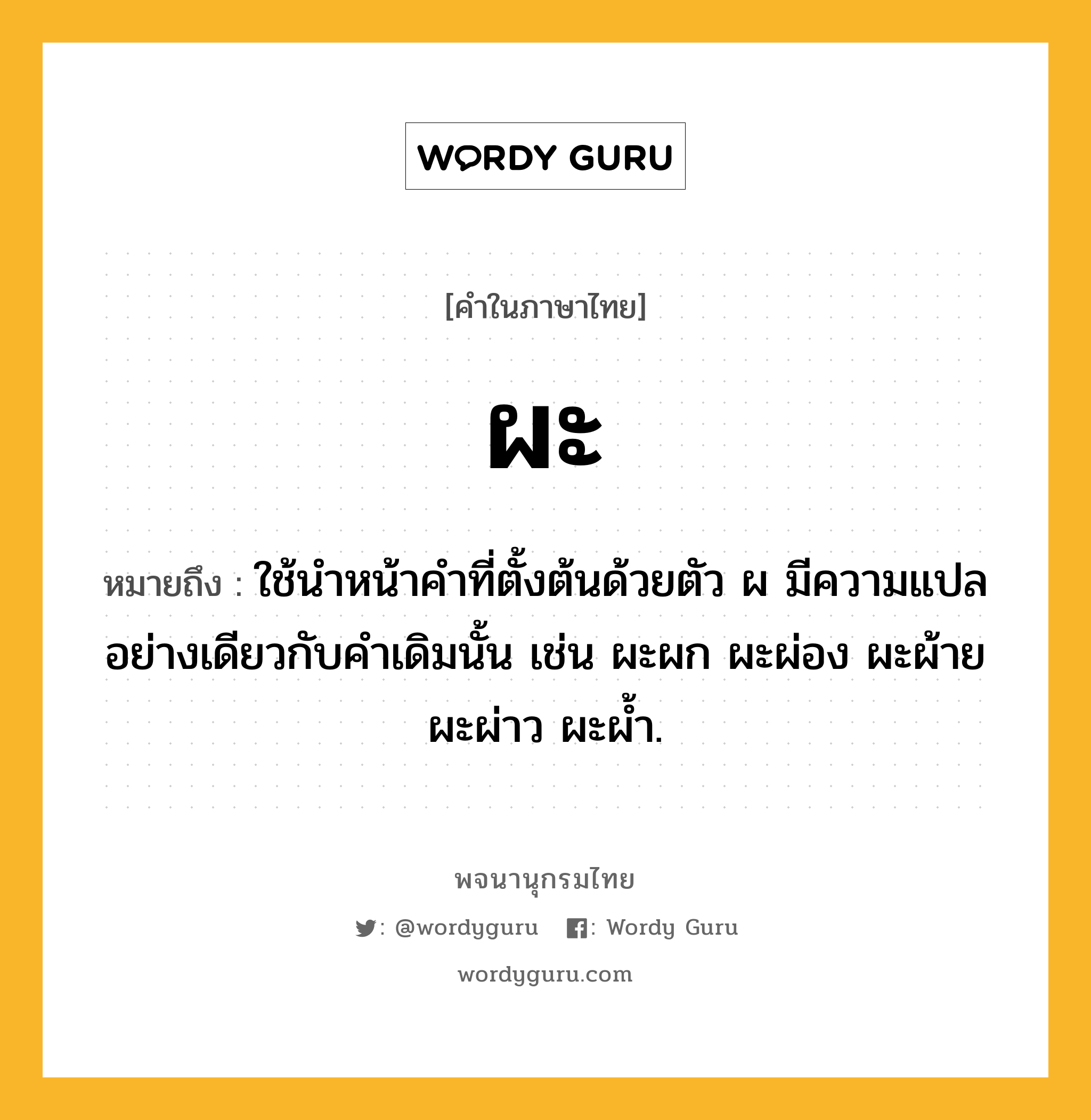 ผะ หมายถึงอะไร?, คำในภาษาไทย ผะ หมายถึง ใช้นําหน้าคําที่ตั้งต้นด้วยตัว ผ มีความแปลอย่างเดียวกับคําเดิมนั้น เช่น ผะผก ผะผ่อง ผะผ้าย ผะผ่าว ผะผํ้า.