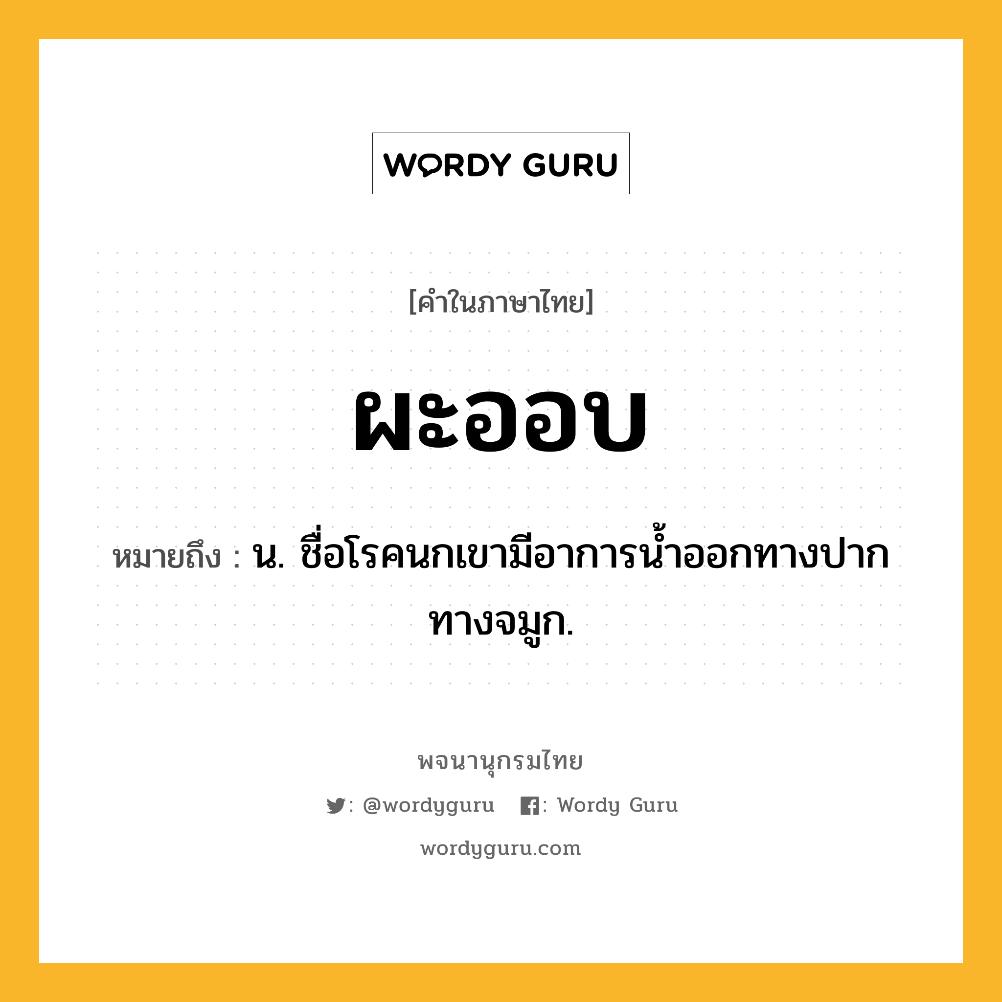 ผะออบ หมายถึงอะไร?, คำในภาษาไทย ผะออบ หมายถึง น. ชื่อโรคนกเขามีอาการนํ้าออกทางปากทางจมูก.