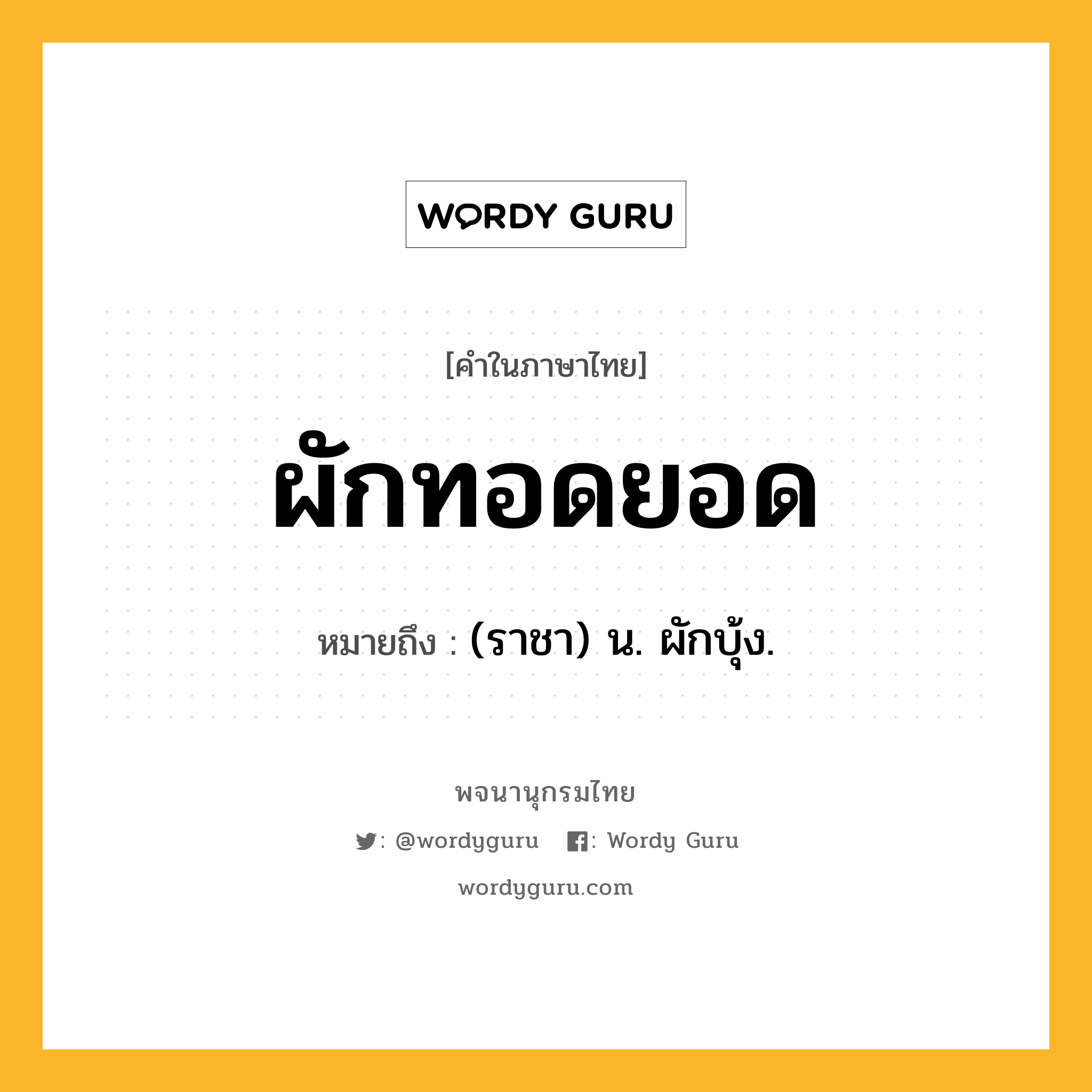 ผักทอดยอด หมายถึงอะไร?, คำในภาษาไทย ผักทอดยอด หมายถึง (ราชา) น. ผักบุ้ง.