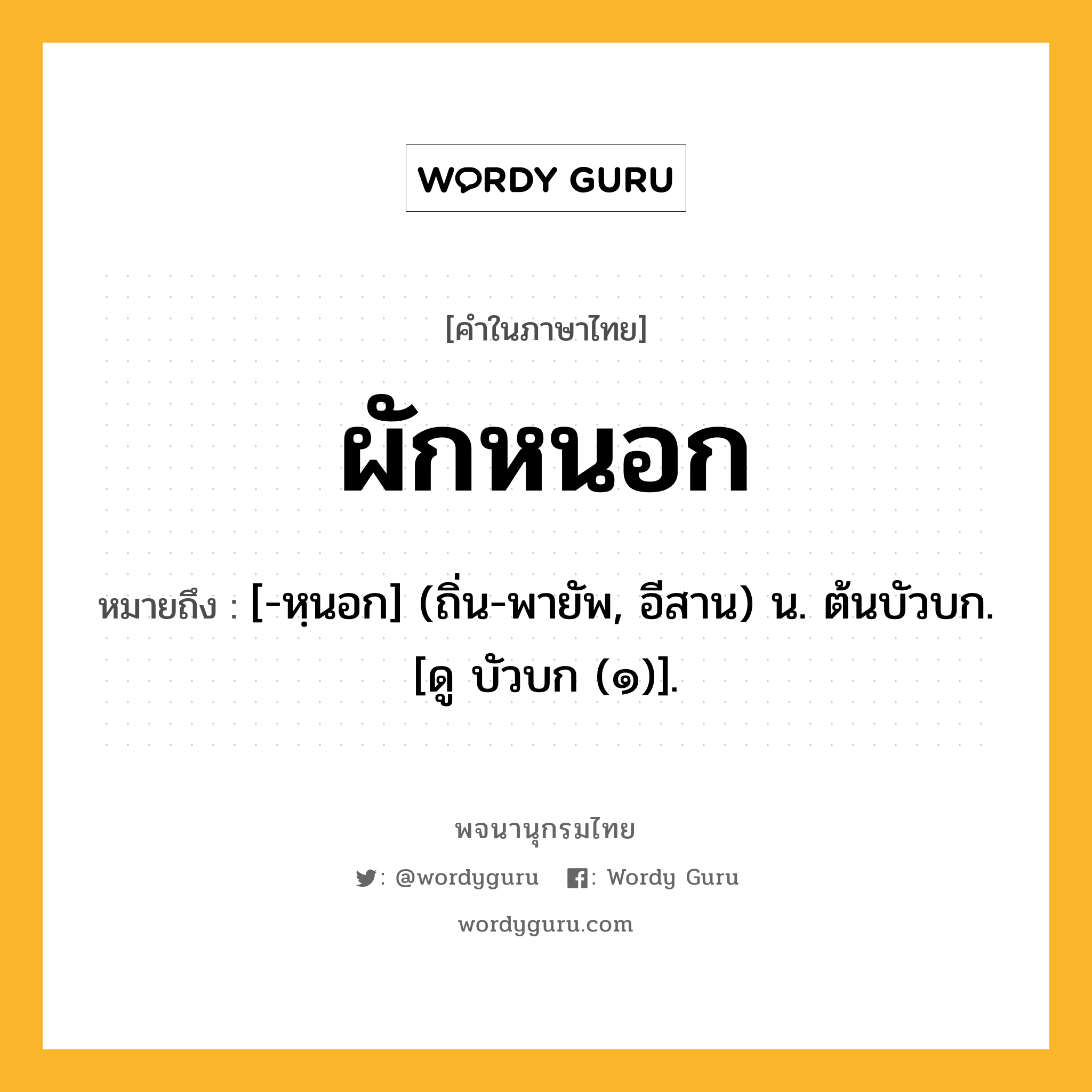 ผักหนอก หมายถึงอะไร?, คำในภาษาไทย ผักหนอก หมายถึง [-หฺนอก] (ถิ่น-พายัพ, อีสาน) น. ต้นบัวบก. [ดู บัวบก (๑)].