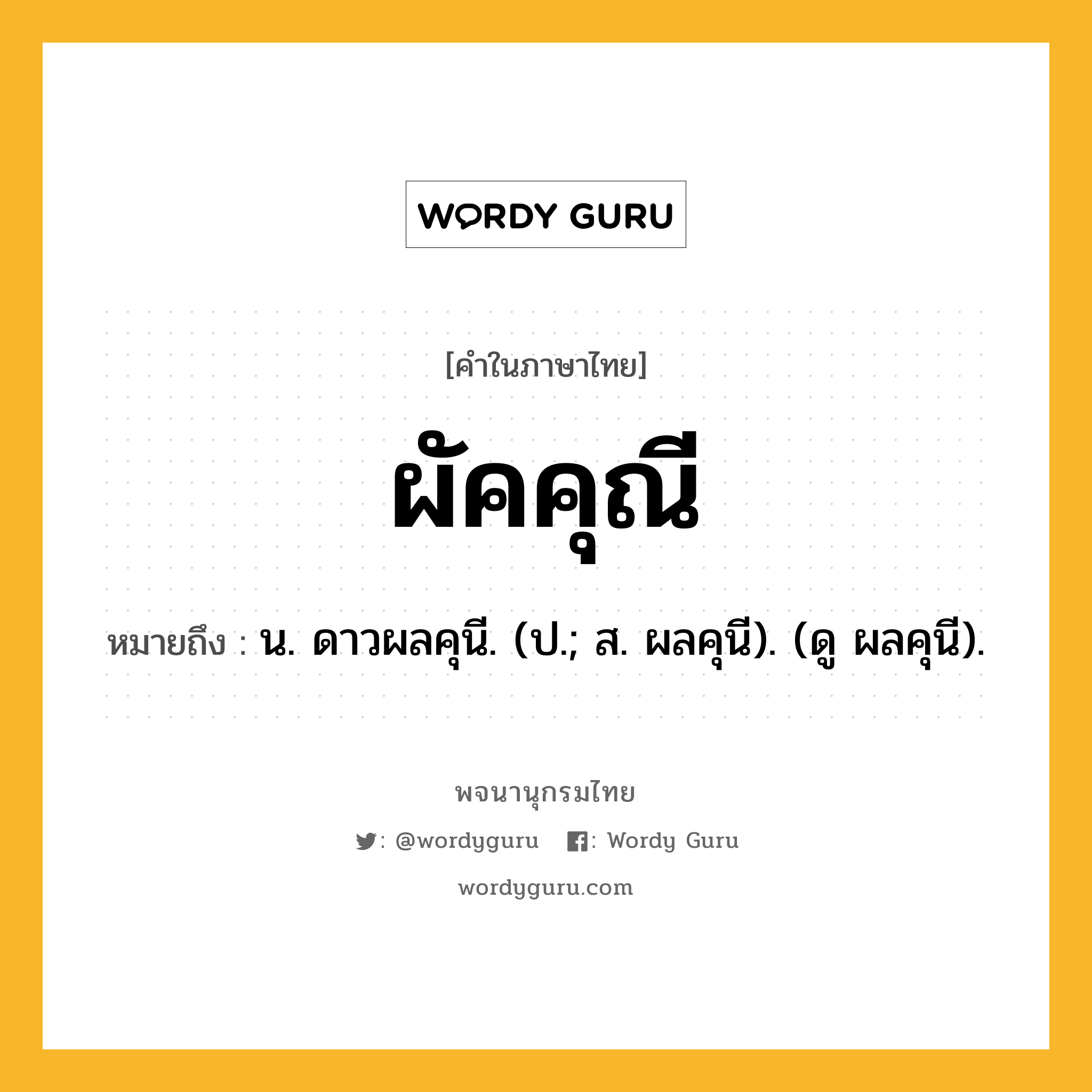 ผัคคุณี หมายถึงอะไร?, คำในภาษาไทย ผัคคุณี หมายถึง น. ดาวผลคุนี. (ป.; ส. ผลคุนี). (ดู ผลคุนี).