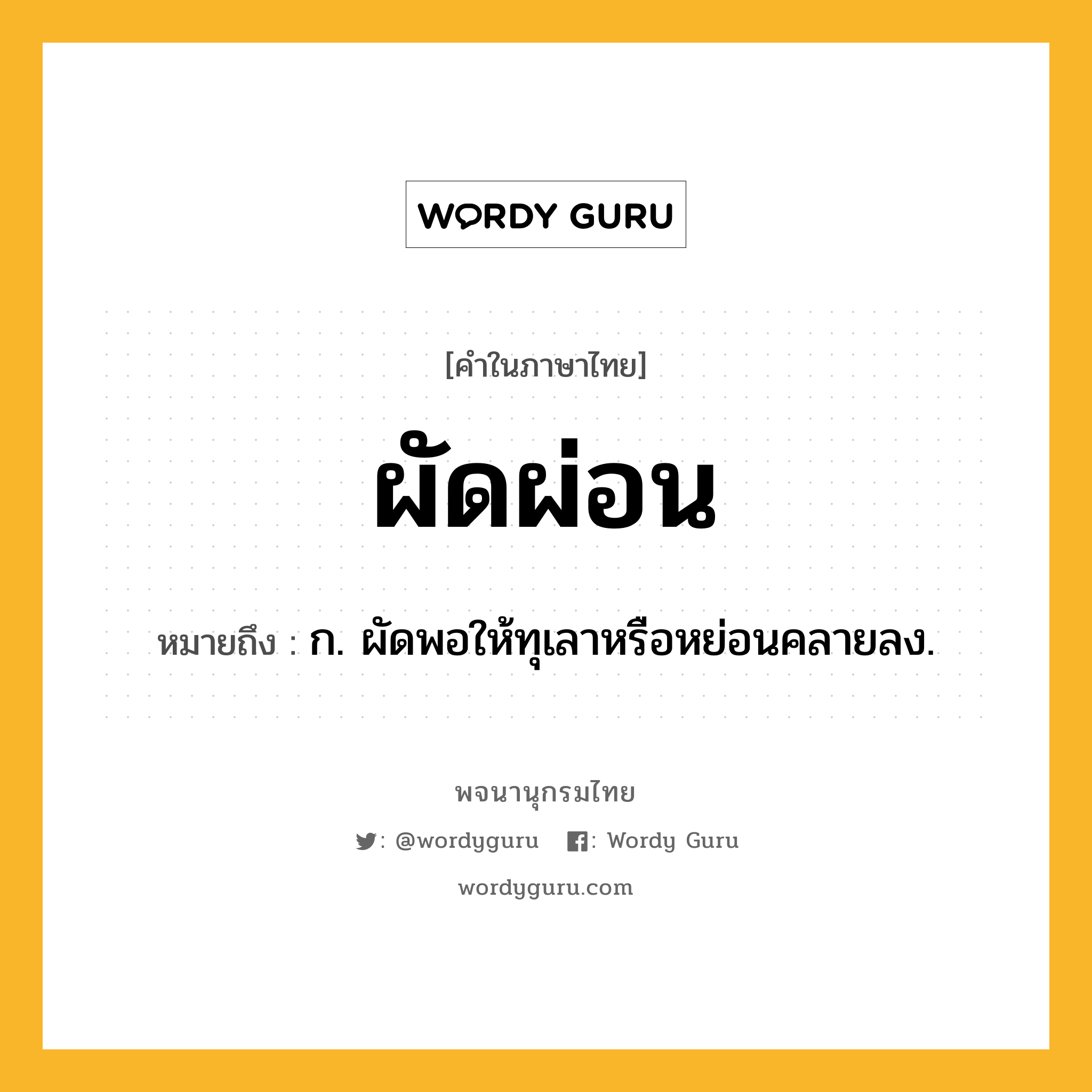 ผัดผ่อน หมายถึงอะไร?, คำในภาษาไทย ผัดผ่อน หมายถึง ก. ผัดพอให้ทุเลาหรือหย่อนคลายลง.