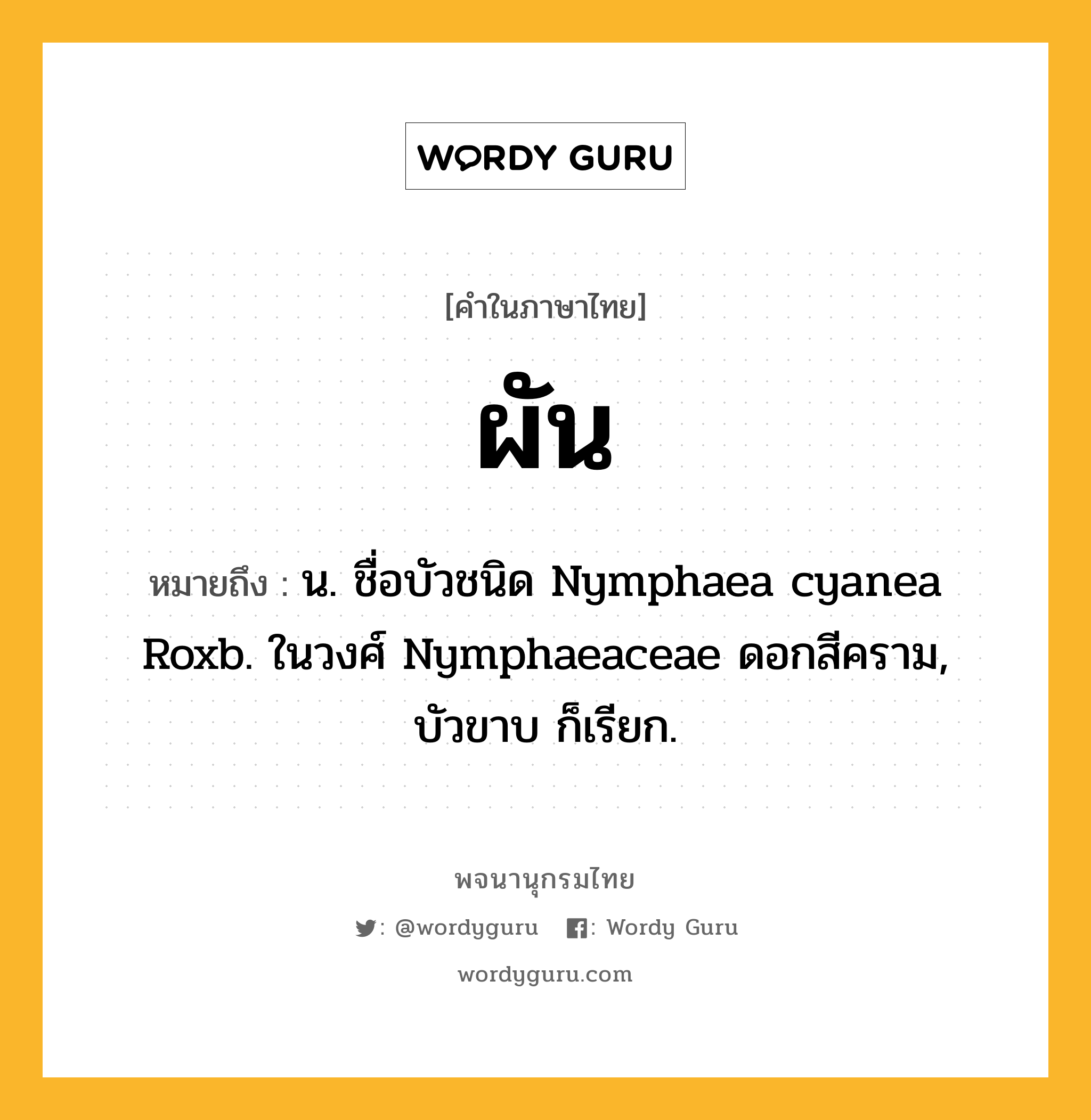 ผัน หมายถึงอะไร?, คำในภาษาไทย ผัน หมายถึง น. ชื่อบัวชนิด Nymphaea cyanea Roxb. ในวงศ์ Nymphaeaceae ดอกสีคราม, บัวขาบ ก็เรียก.