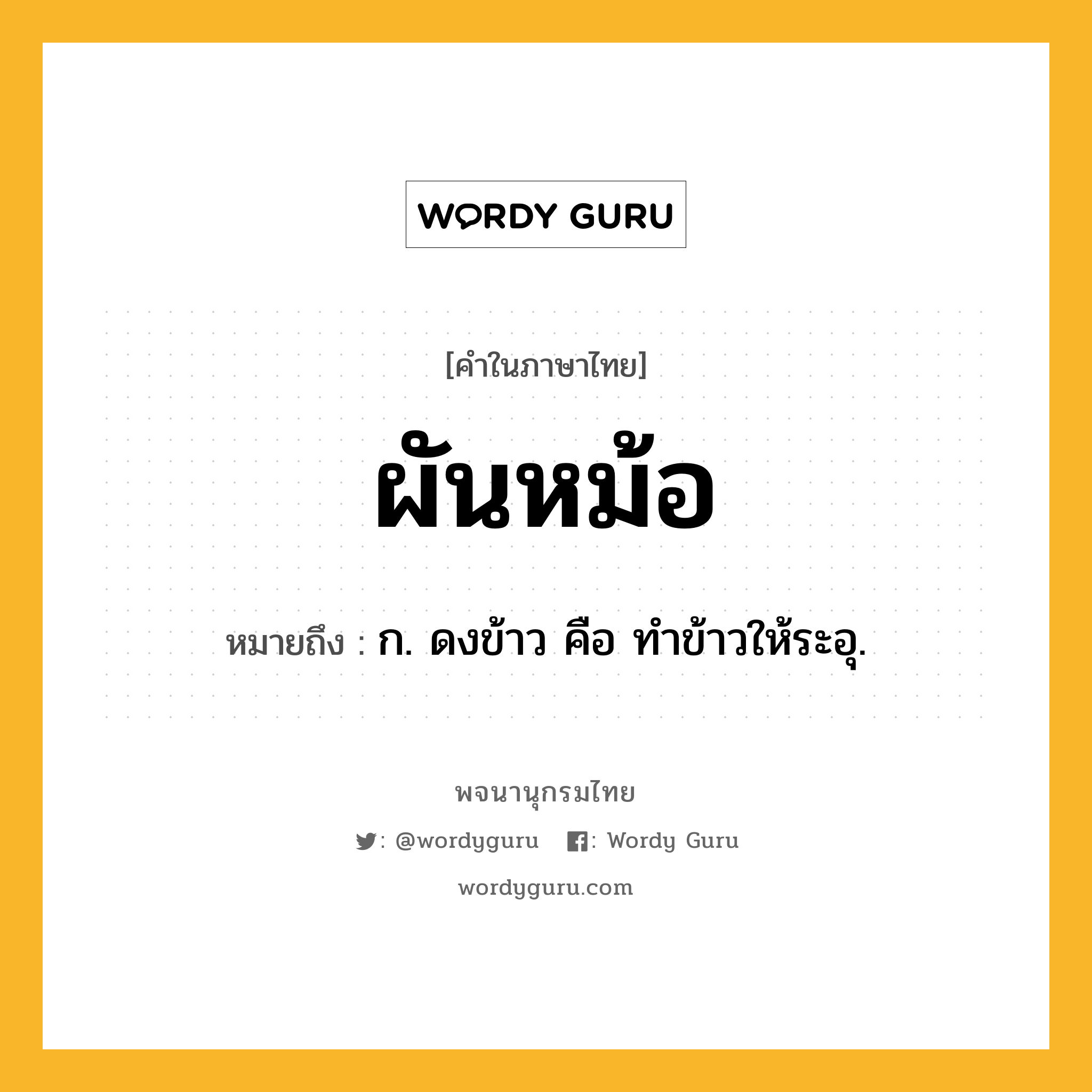 ผันหม้อ หมายถึงอะไร?, คำในภาษาไทย ผันหม้อ หมายถึง ก. ดงข้าว คือ ทําข้าวให้ระอุ.