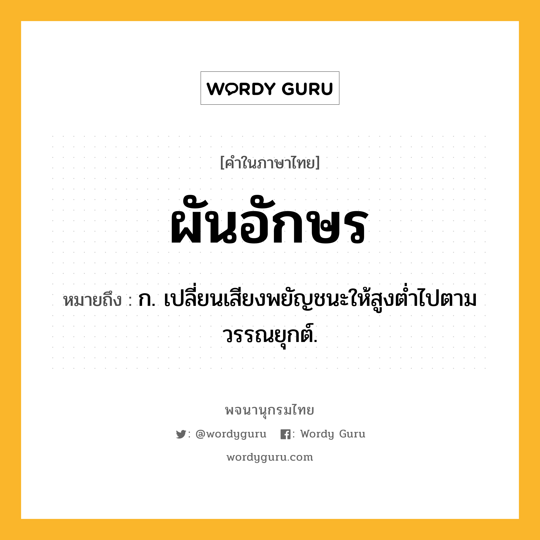 ผันอักษร ความหมาย หมายถึงอะไร?, คำในภาษาไทย ผันอักษร หมายถึง ก. เปลี่ยนเสียงพยัญชนะให้สูงตํ่าไปตามวรรณยุกต์.