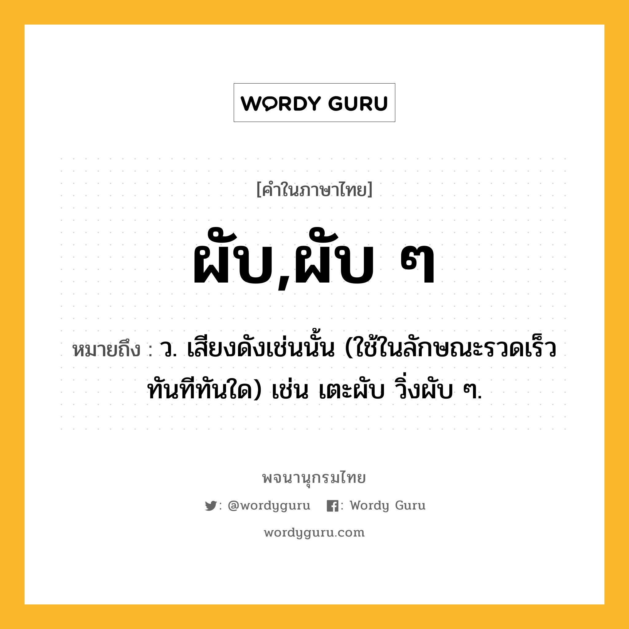 ผับ,ผับ ๆ หมายถึงอะไร?, คำในภาษาไทย ผับ,ผับ ๆ หมายถึง ว. เสียงดังเช่นนั้น (ใช้ในลักษณะรวดเร็วทันทีทันใด) เช่น เตะผับ วิ่งผับ ๆ.