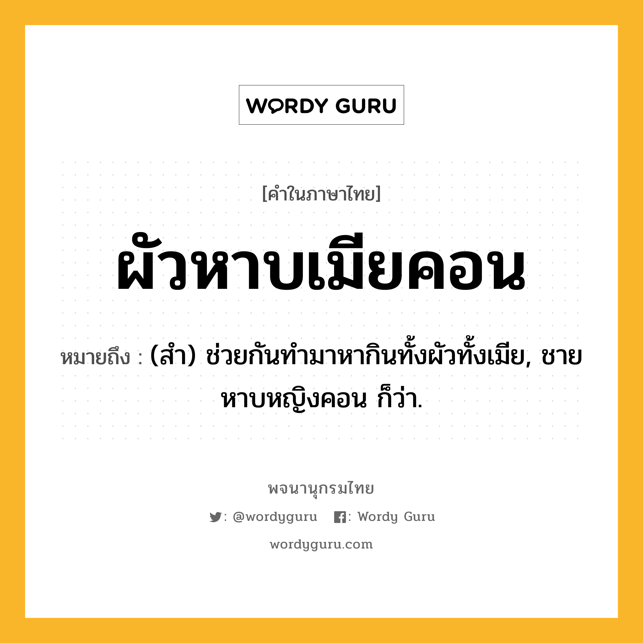 ผัวหาบเมียคอน หมายถึงอะไร?, คำในภาษาไทย ผัวหาบเมียคอน หมายถึง (สํา) ช่วยกันทํามาหากินทั้งผัวทั้งเมีย, ชายหาบหญิงคอน ก็ว่า.