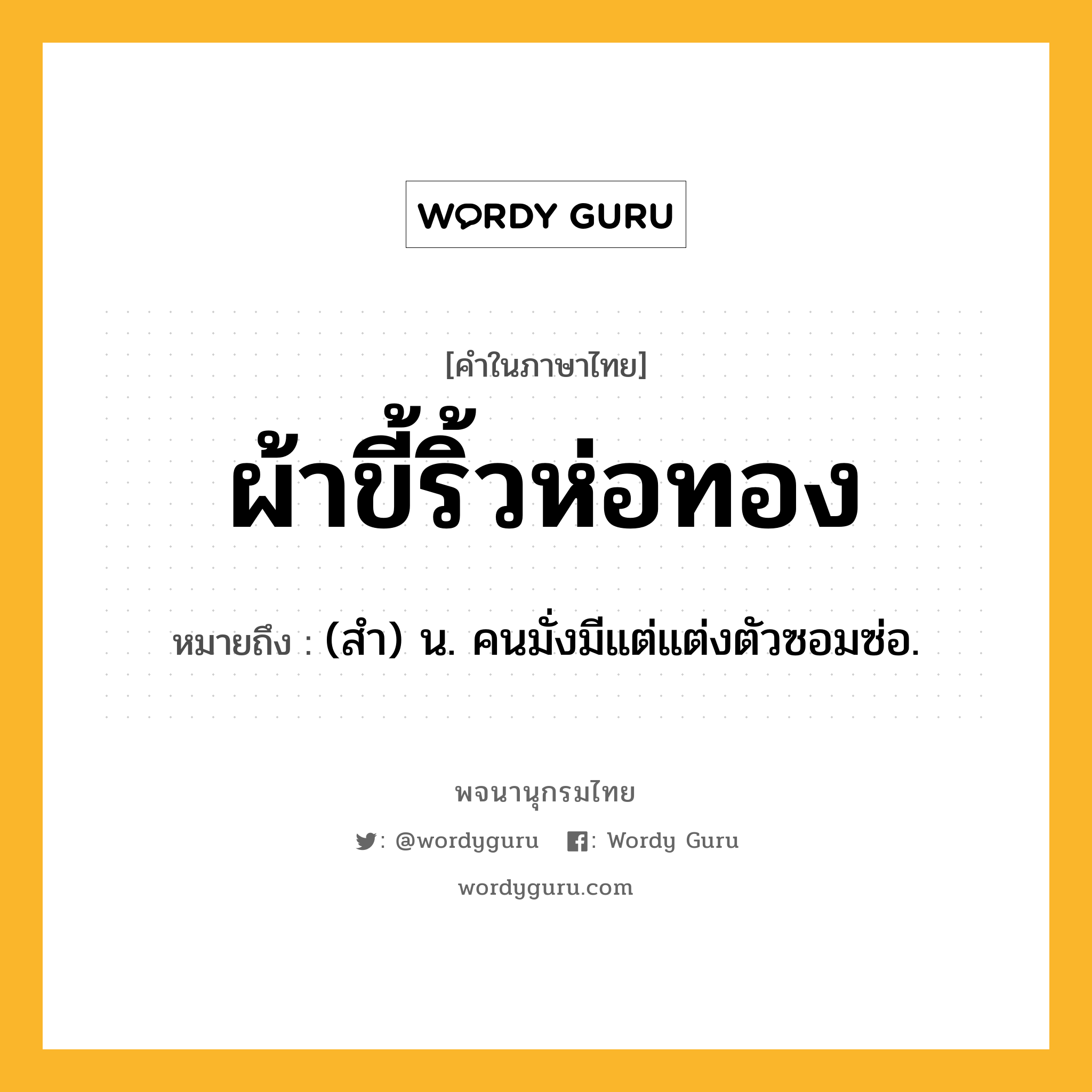 ผ้าขี้ริ้วห่อทอง หมายถึงอะไร?, คำในภาษาไทย ผ้าขี้ริ้วห่อทอง หมายถึง (สํา) น. คนมั่งมีแต่แต่งตัวซอมซ่อ.