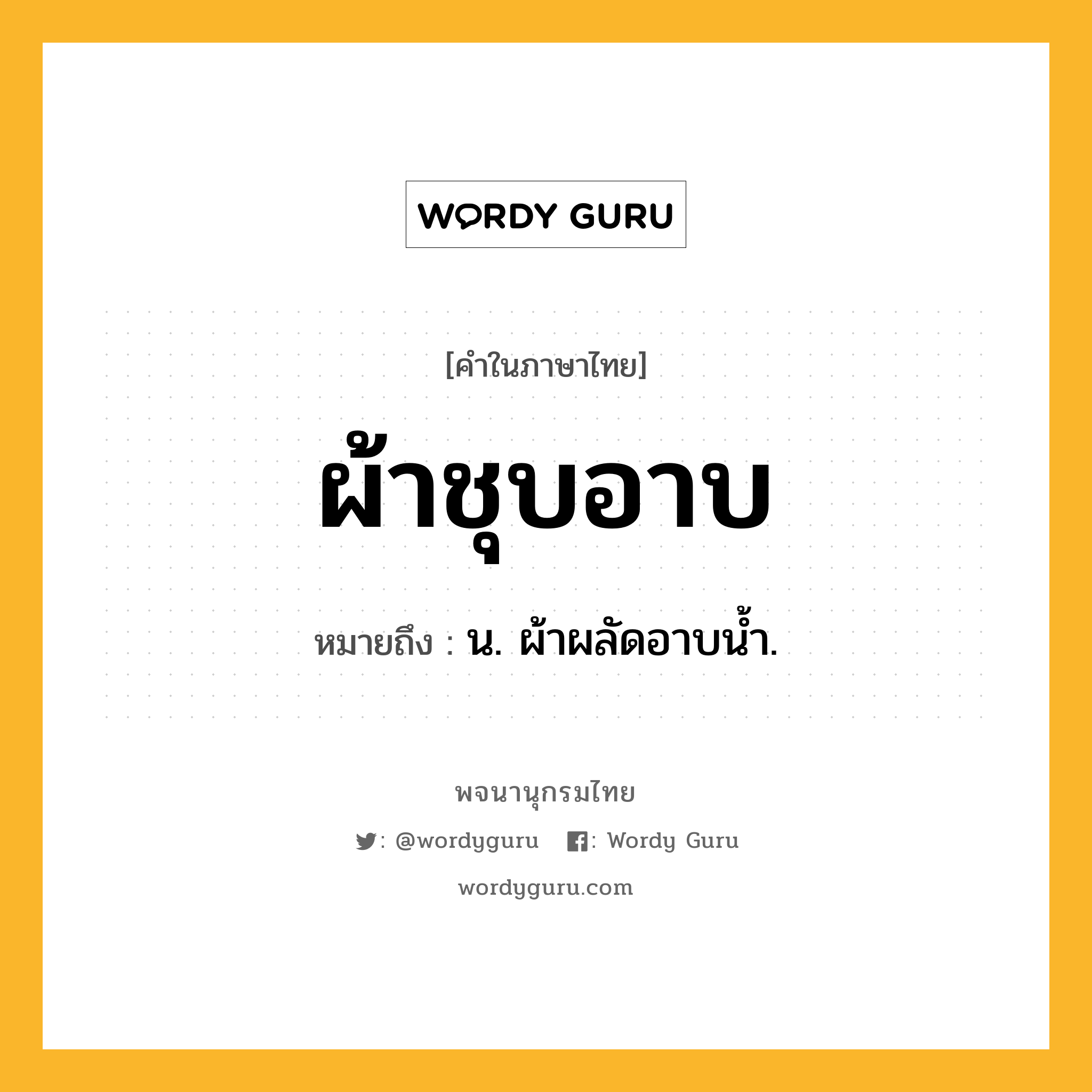 ผ้าชุบอาบ หมายถึงอะไร?, คำในภาษาไทย ผ้าชุบอาบ หมายถึง น. ผ้าผลัดอาบน้ำ.