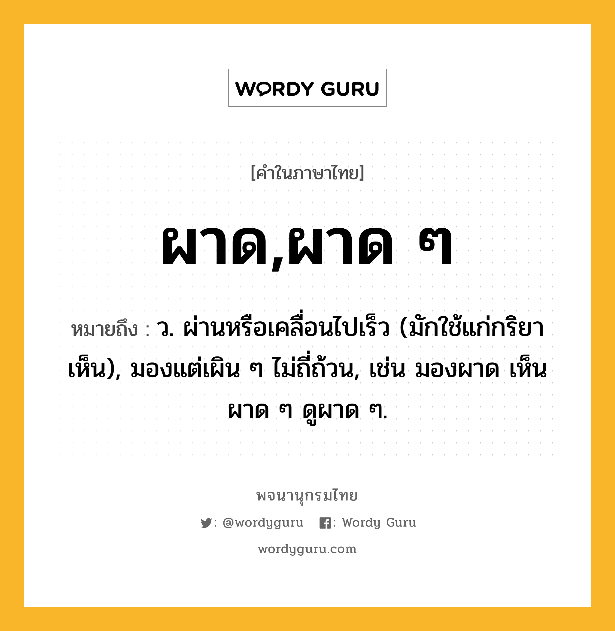 ผาด,ผาด ๆ หมายถึงอะไร?, คำในภาษาไทย ผาด,ผาด ๆ หมายถึง ว. ผ่านหรือเคลื่อนไปเร็ว (มักใช้แก่กริยาเห็น), มองแต่เผิน ๆ ไม่ถี่ถ้วน, เช่น มองผาด เห็นผาด ๆ ดูผาด ๆ.