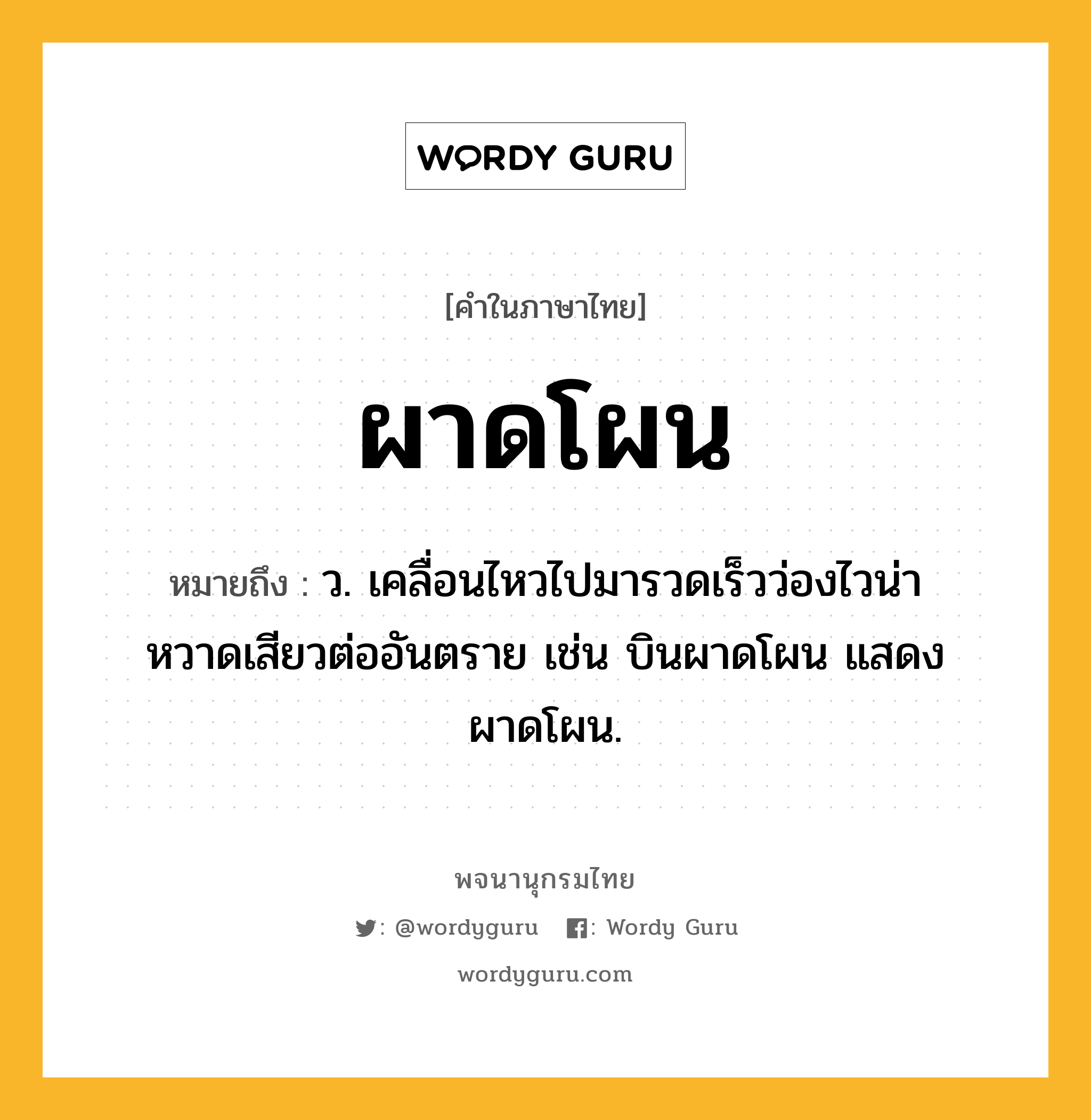 ผาดโผน ความหมาย หมายถึงอะไร?, คำในภาษาไทย ผาดโผน หมายถึง ว. เคลื่อนไหวไปมารวดเร็วว่องไวน่าหวาดเสียวต่ออันตราย เช่น บินผาดโผน แสดงผาดโผน.