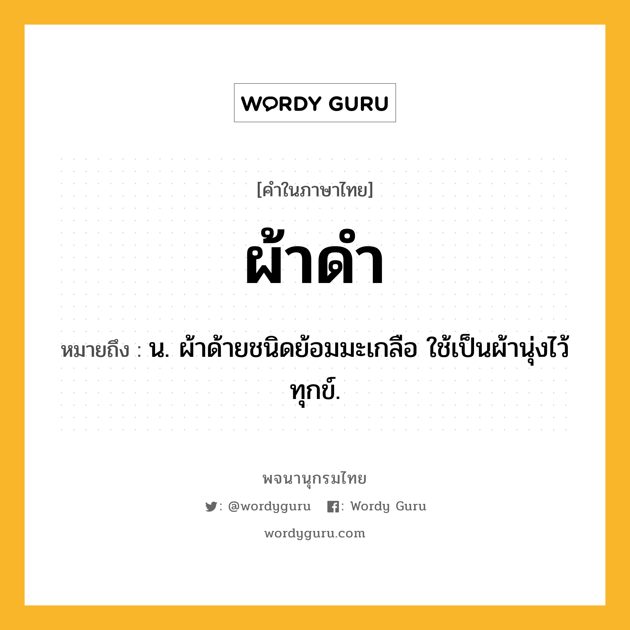 ผ้าดำ ความหมาย หมายถึงอะไร?, คำในภาษาไทย ผ้าดำ หมายถึง น. ผ้าด้ายชนิดย้อมมะเกลือ ใช้เป็นผ้านุ่งไว้ทุกข์.