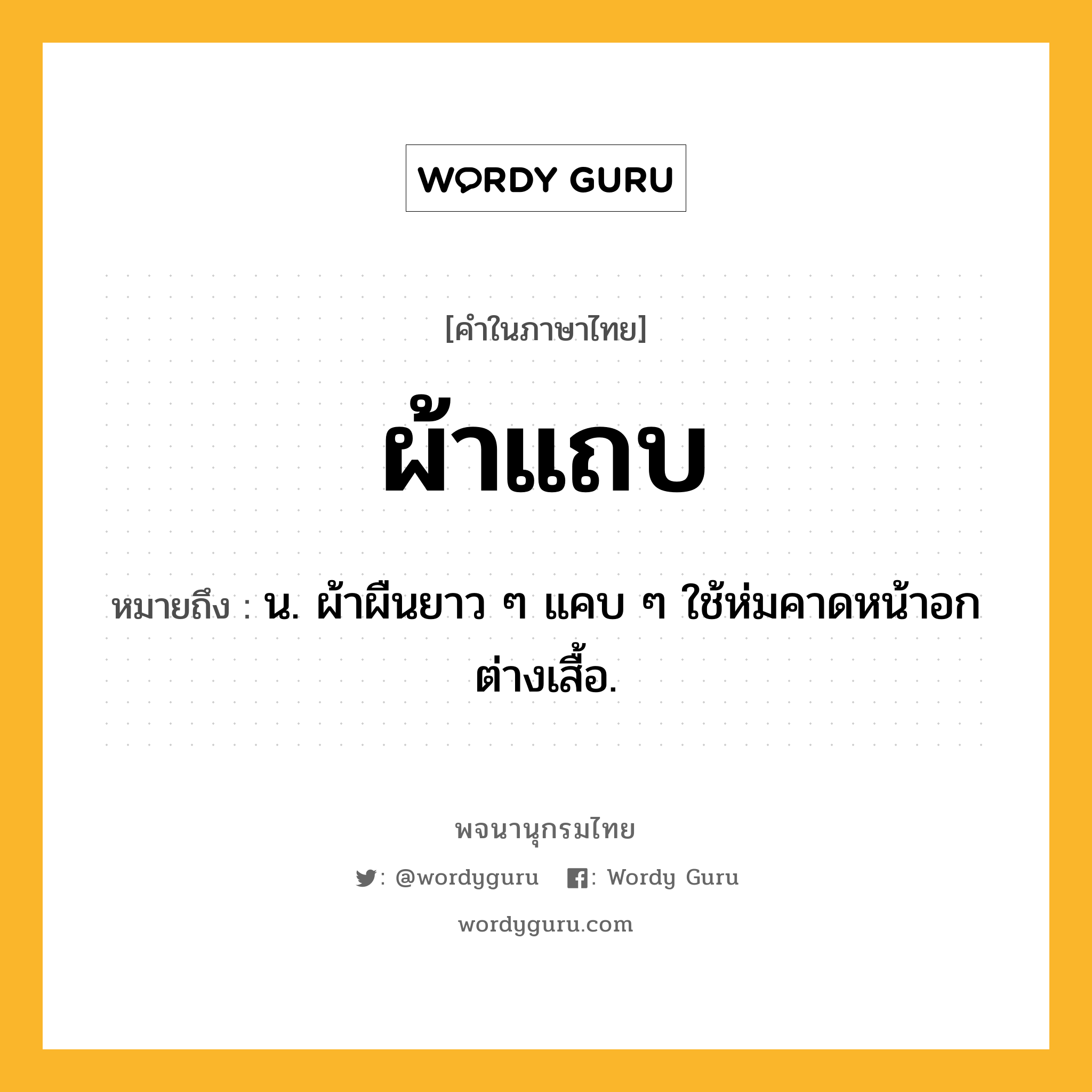 ผ้าแถบ หมายถึงอะไร?, คำในภาษาไทย ผ้าแถบ หมายถึง น. ผ้าผืนยาว ๆ แคบ ๆ ใช้ห่มคาดหน้าอกต่างเสื้อ.