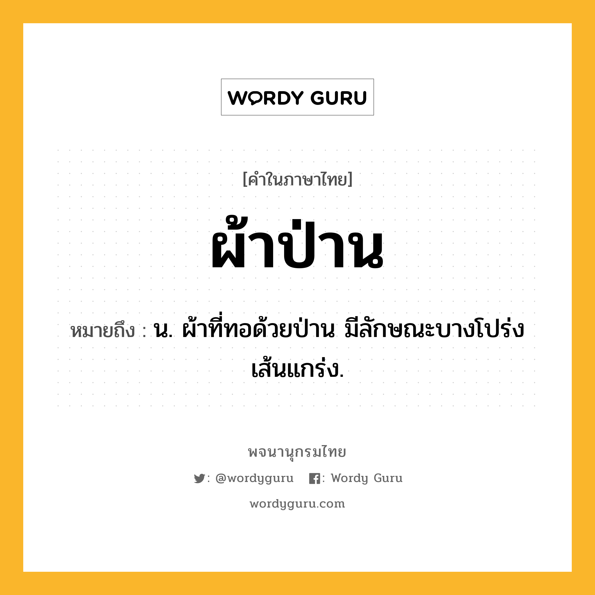 ผ้าป่าน หมายถึงอะไร?, คำในภาษาไทย ผ้าป่าน หมายถึง น. ผ้าที่ทอด้วยป่าน มีลักษณะบางโปร่ง เส้นแกร่ง.