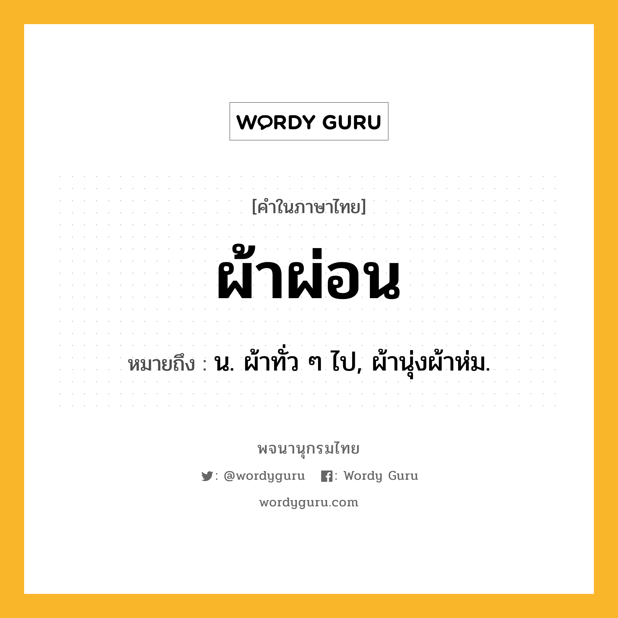 ผ้าผ่อน ความหมาย หมายถึงอะไร?, คำในภาษาไทย ผ้าผ่อน หมายถึง น. ผ้าทั่ว ๆ ไป, ผ้านุ่งผ้าห่ม.