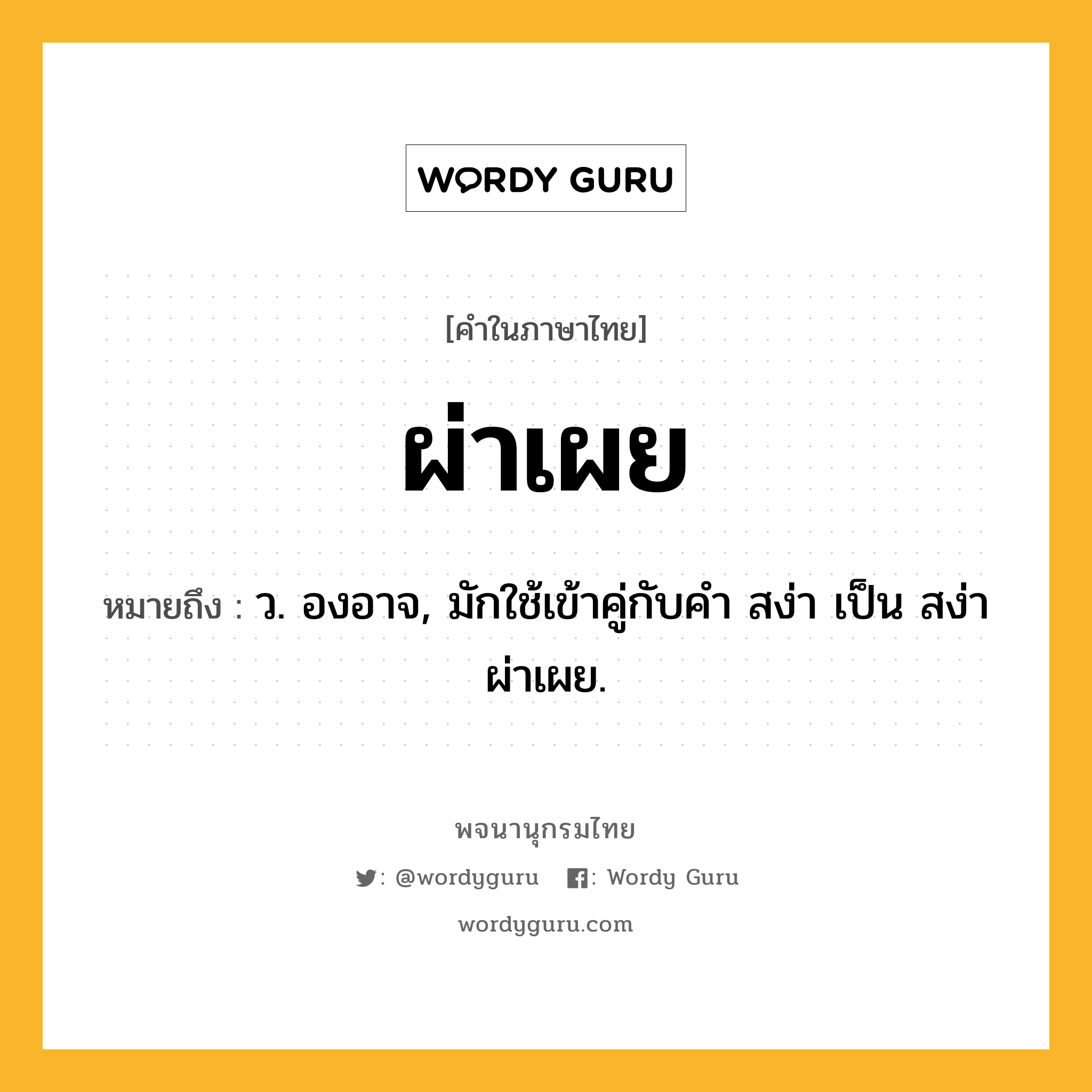 ผ่าเผย หมายถึงอะไร?, คำในภาษาไทย ผ่าเผย หมายถึง ว. องอาจ, มักใช้เข้าคู่กับคํา สง่า เป็น สง่าผ่าเผย.