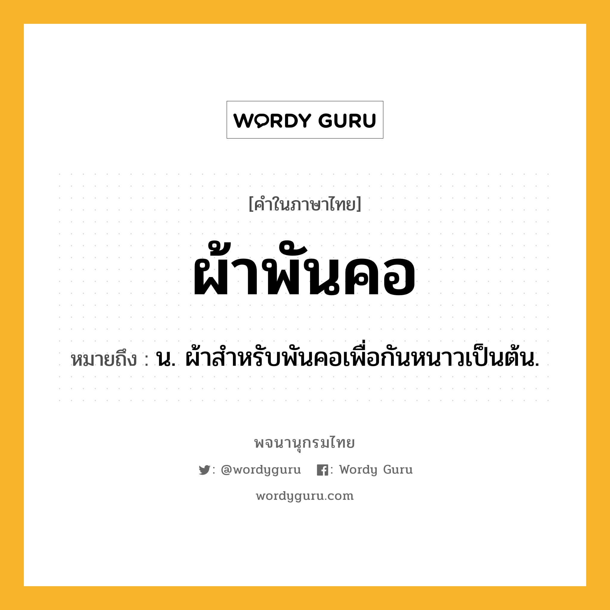 ผ้าพันคอ หมายถึงอะไร?, คำในภาษาไทย ผ้าพันคอ หมายถึง น. ผ้าสําหรับพันคอเพื่อกันหนาวเป็นต้น.