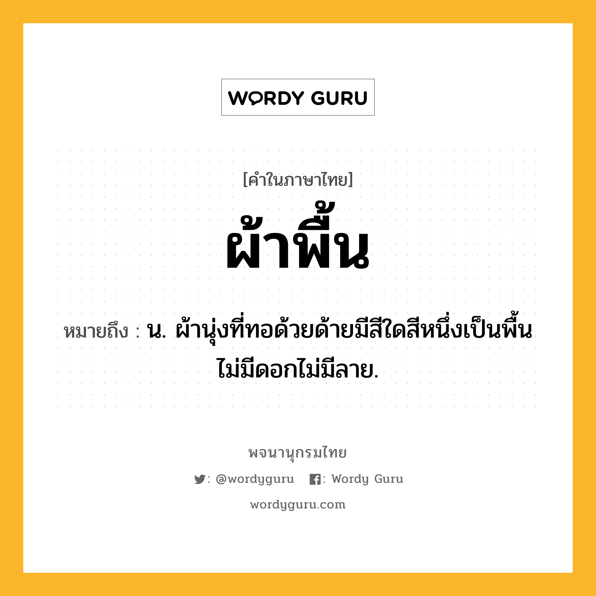 ผ้าพื้น ความหมาย หมายถึงอะไร?, คำในภาษาไทย ผ้าพื้น หมายถึง น. ผ้านุ่งที่ทอด้วยด้ายมีสีใดสีหนึ่งเป็นพื้น ไม่มีดอกไม่มีลาย.