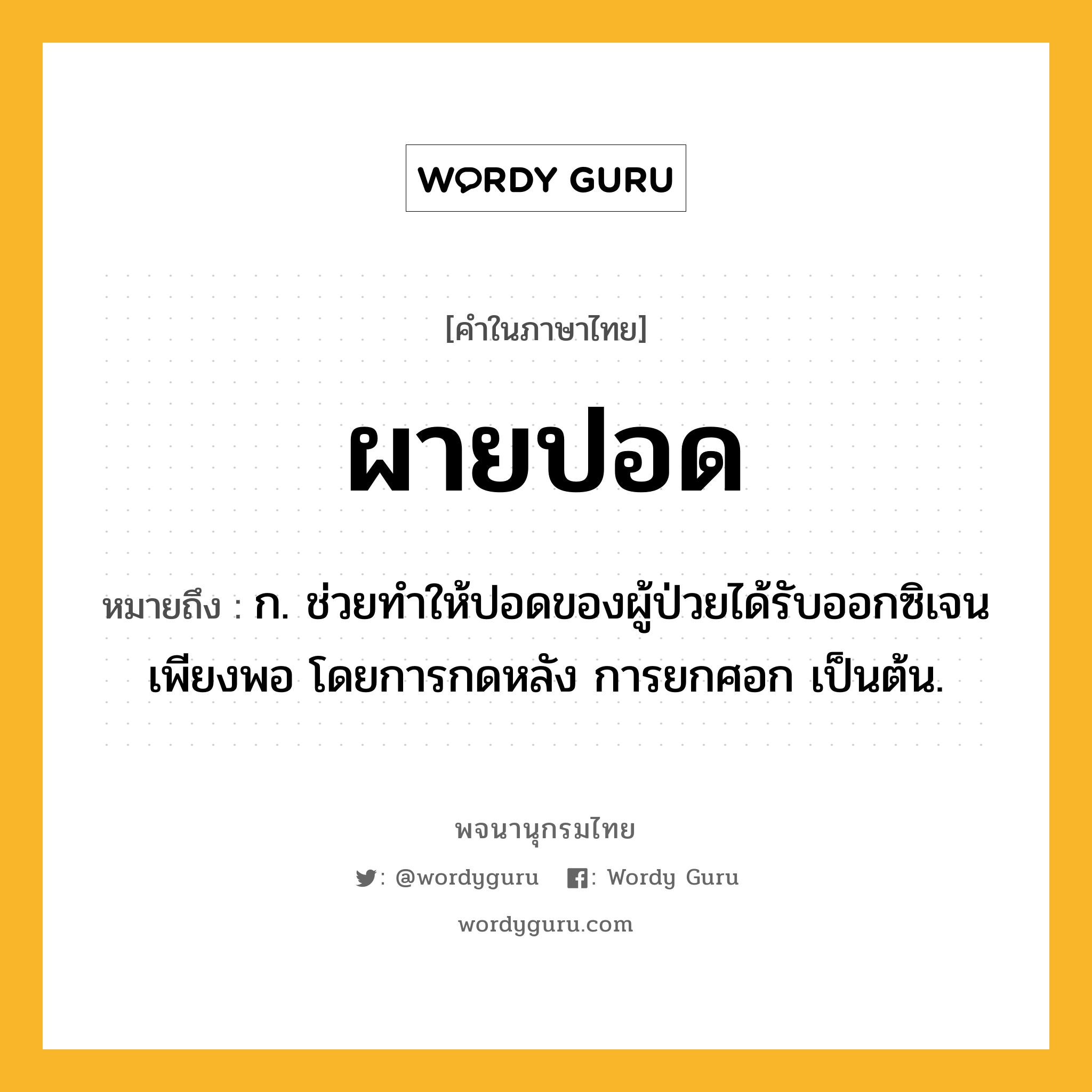 ผายปอด ความหมาย หมายถึงอะไร?, คำในภาษาไทย ผายปอด หมายถึง ก. ช่วยทําให้ปอดของผู้ป่วยได้รับออกซิเจนเพียงพอ โดยการกดหลัง การยกศอก เป็นต้น.