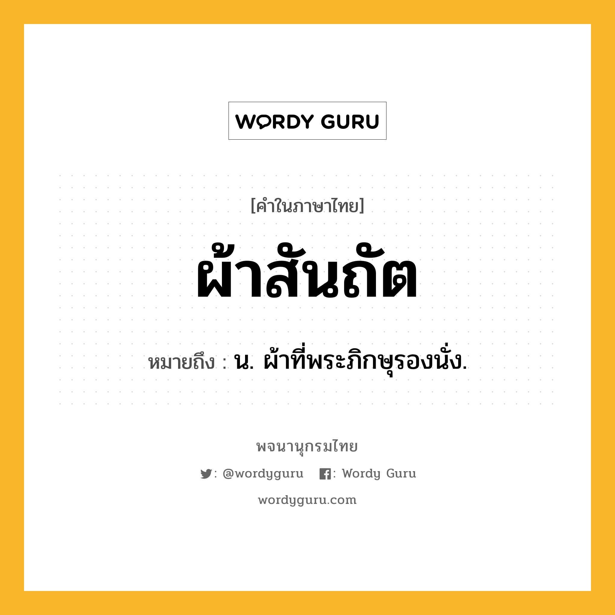 ผ้าสันถัต ความหมาย หมายถึงอะไร?, คำในภาษาไทย ผ้าสันถัต หมายถึง น. ผ้าที่พระภิกษุรองนั่ง.