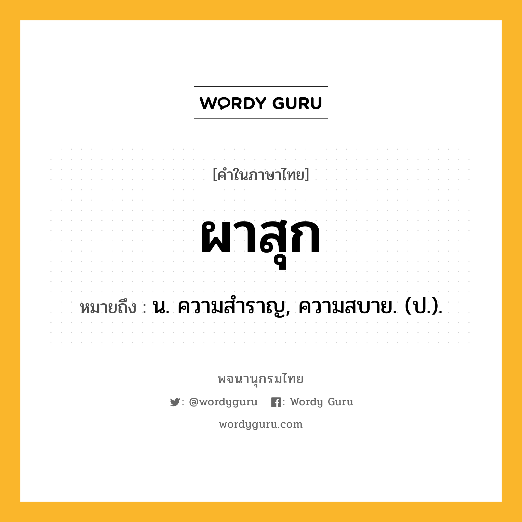 ผาสุก หมายถึงอะไร?, คำในภาษาไทย ผาสุก หมายถึง น. ความสําราญ, ความสบาย. (ป.).