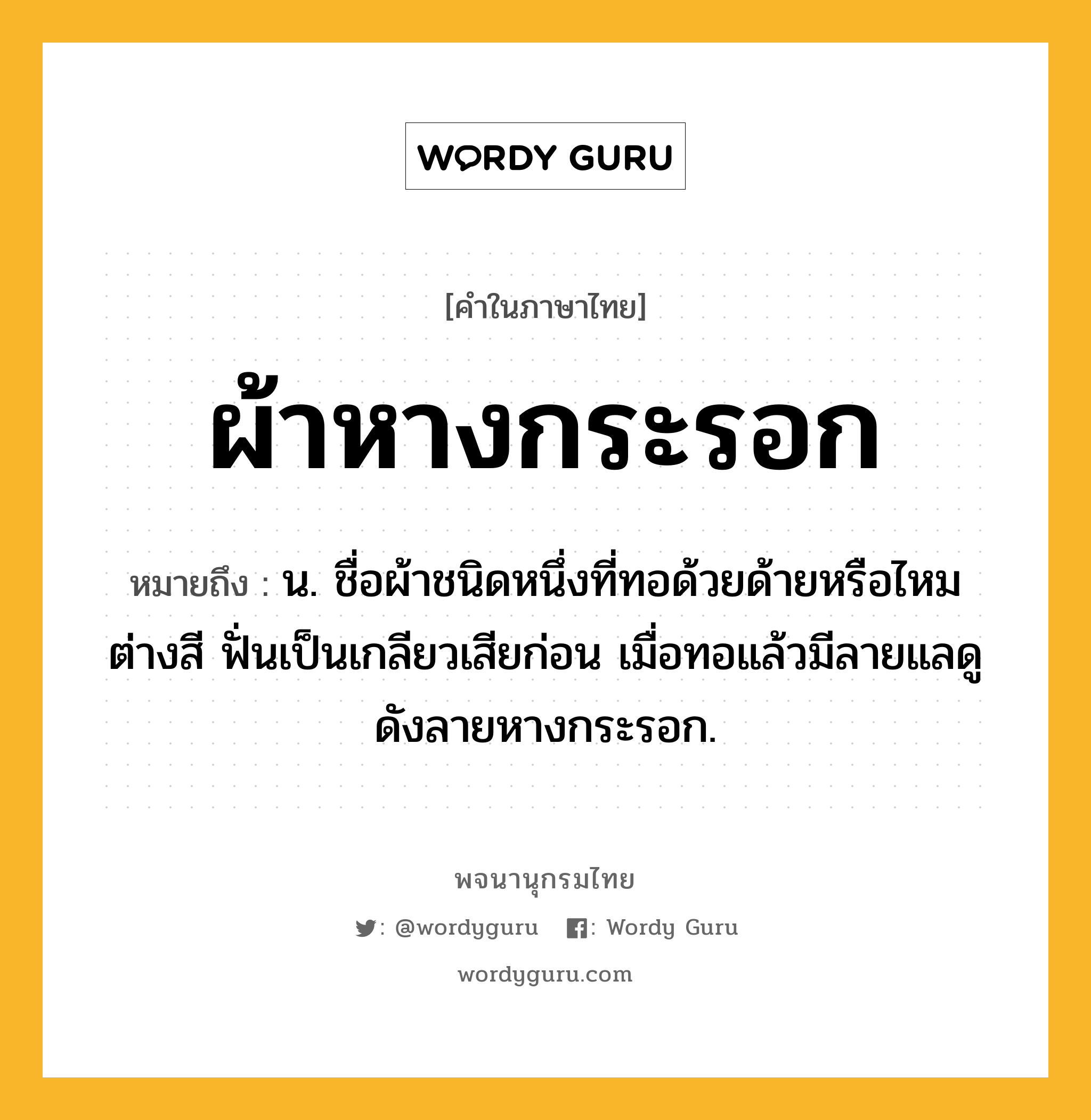 ผ้าหางกระรอก ความหมาย หมายถึงอะไร?, คำในภาษาไทย ผ้าหางกระรอก หมายถึง น. ชื่อผ้าชนิดหนึ่งที่ทอด้วยด้ายหรือไหมต่างสี ฟั่นเป็นเกลียวเสียก่อน เมื่อทอแล้วมีลายแลดูดังลายหางกระรอก.