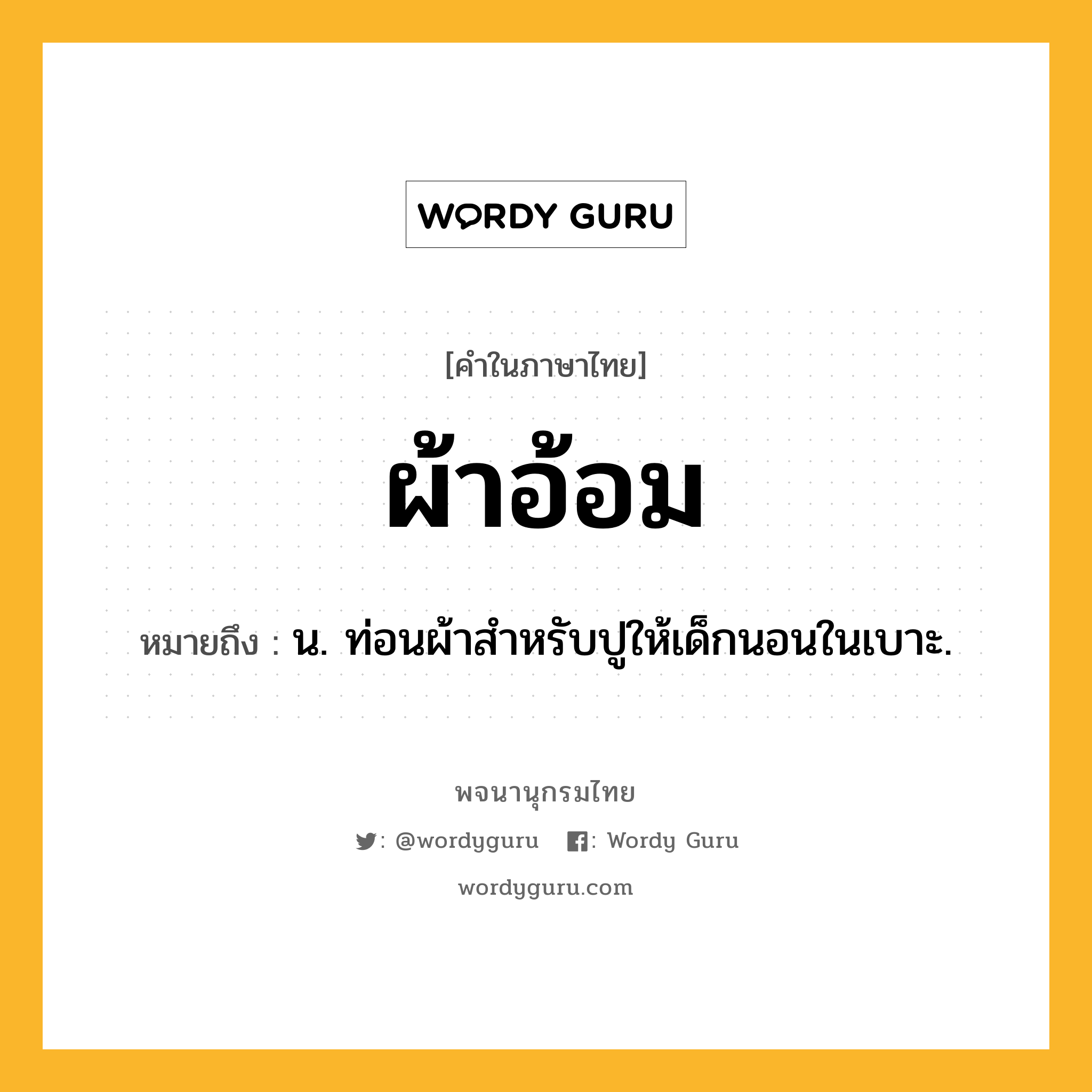 ผ้าอ้อม หมายถึงอะไร?, คำในภาษาไทย ผ้าอ้อม หมายถึง น. ท่อนผ้าสําหรับปูให้เด็กนอนในเบาะ.