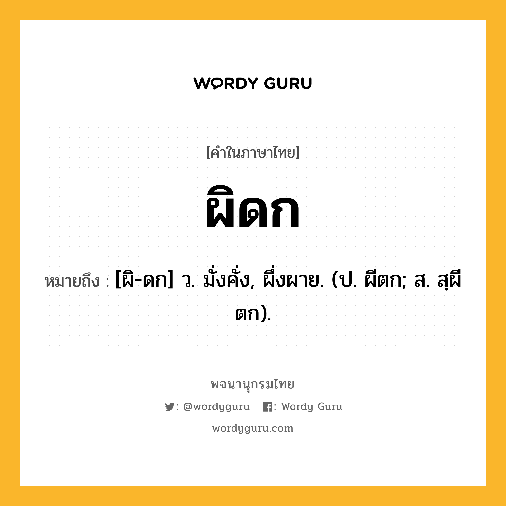 ผิดก หมายถึงอะไร?, คำในภาษาไทย ผิดก หมายถึง [ผิ-ดก] ว. มั่งคั่ง, ผึ่งผาย. (ป. ผีตก; ส. สฺผีตก).