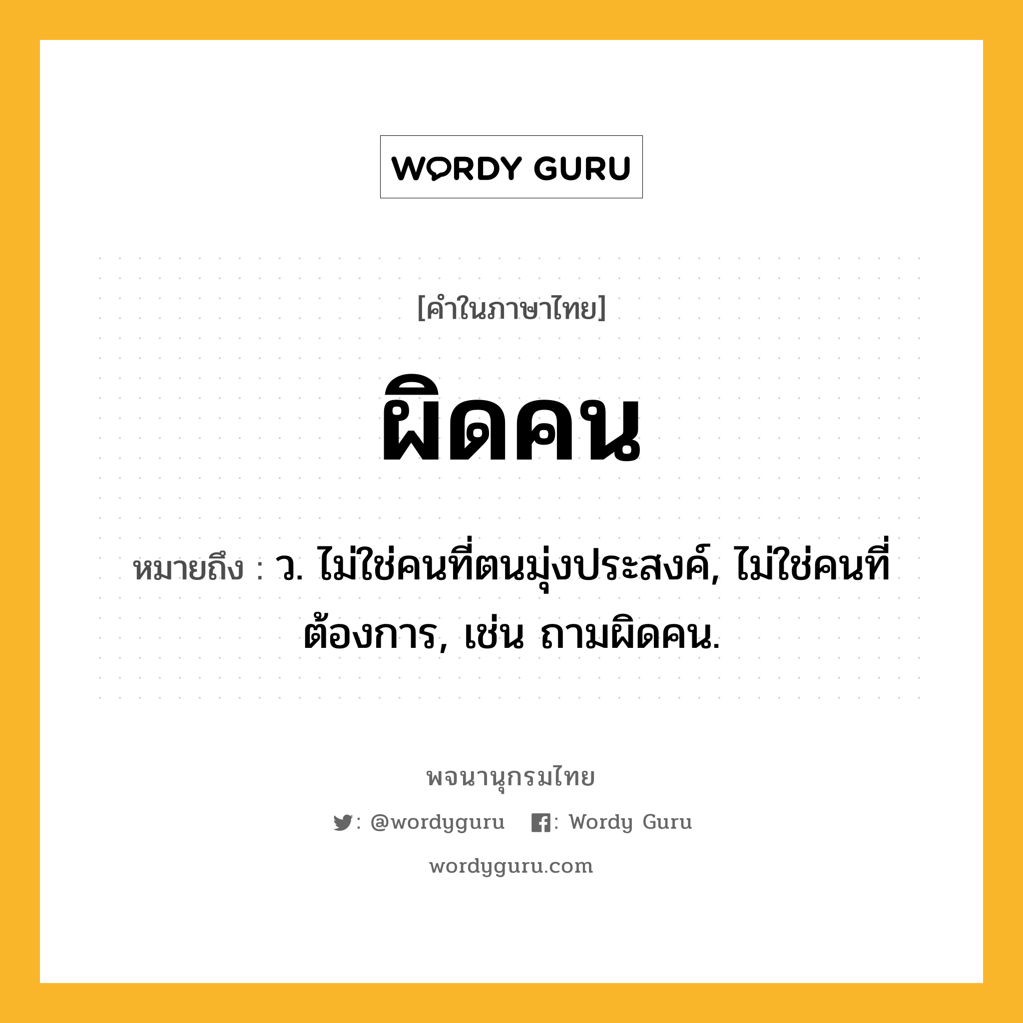 ผิดคน หมายถึงอะไร?, คำในภาษาไทย ผิดคน หมายถึง ว. ไม่ใช่คนที่ตนมุ่งประสงค์, ไม่ใช่คนที่ต้องการ, เช่น ถามผิดคน.