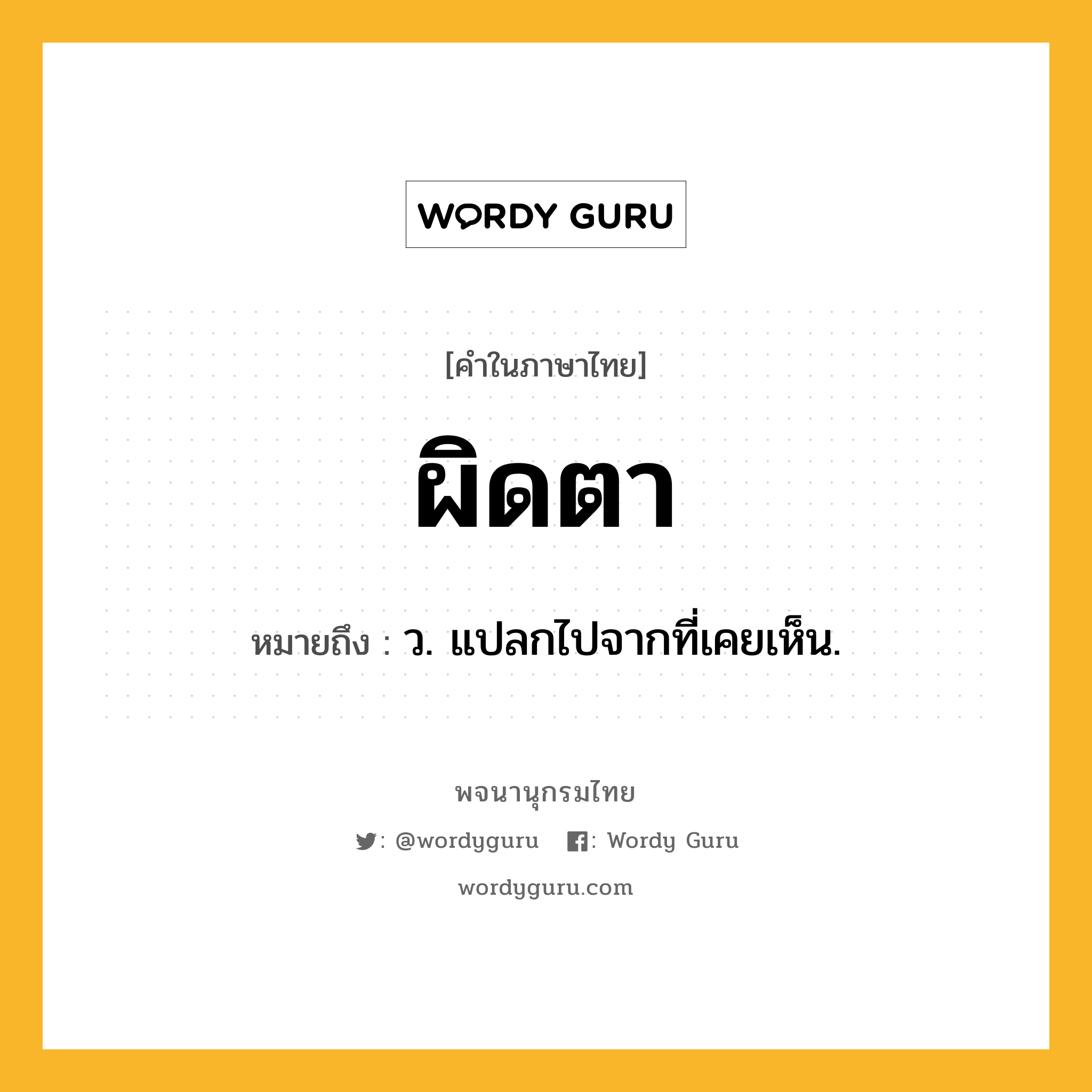 ผิดตา ความหมาย หมายถึงอะไร?, คำในภาษาไทย ผิดตา หมายถึง ว. แปลกไปจากที่เคยเห็น.