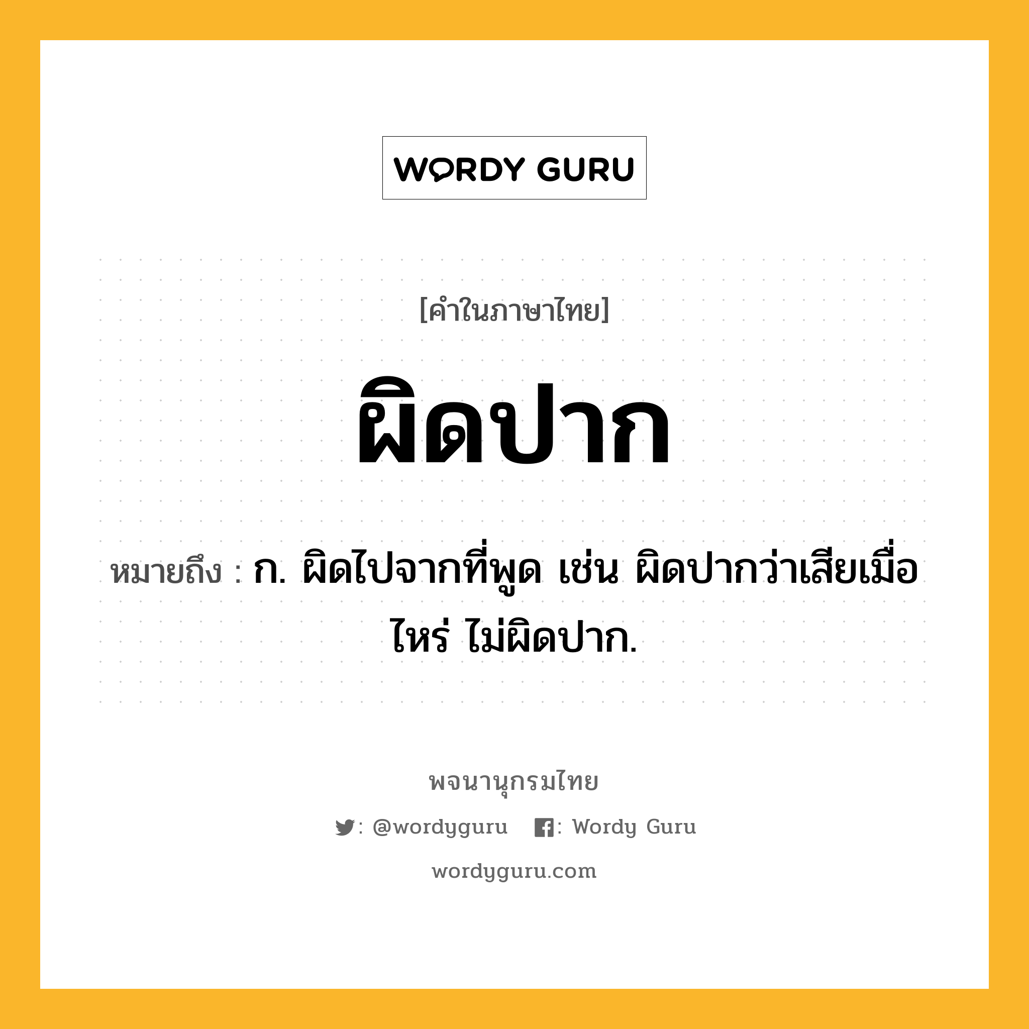 ผิดปาก หมายถึงอะไร?, คำในภาษาไทย ผิดปาก หมายถึง ก. ผิดไปจากที่พูด เช่น ผิดปากว่าเสียเมื่อไหร่ ไม่ผิดปาก.