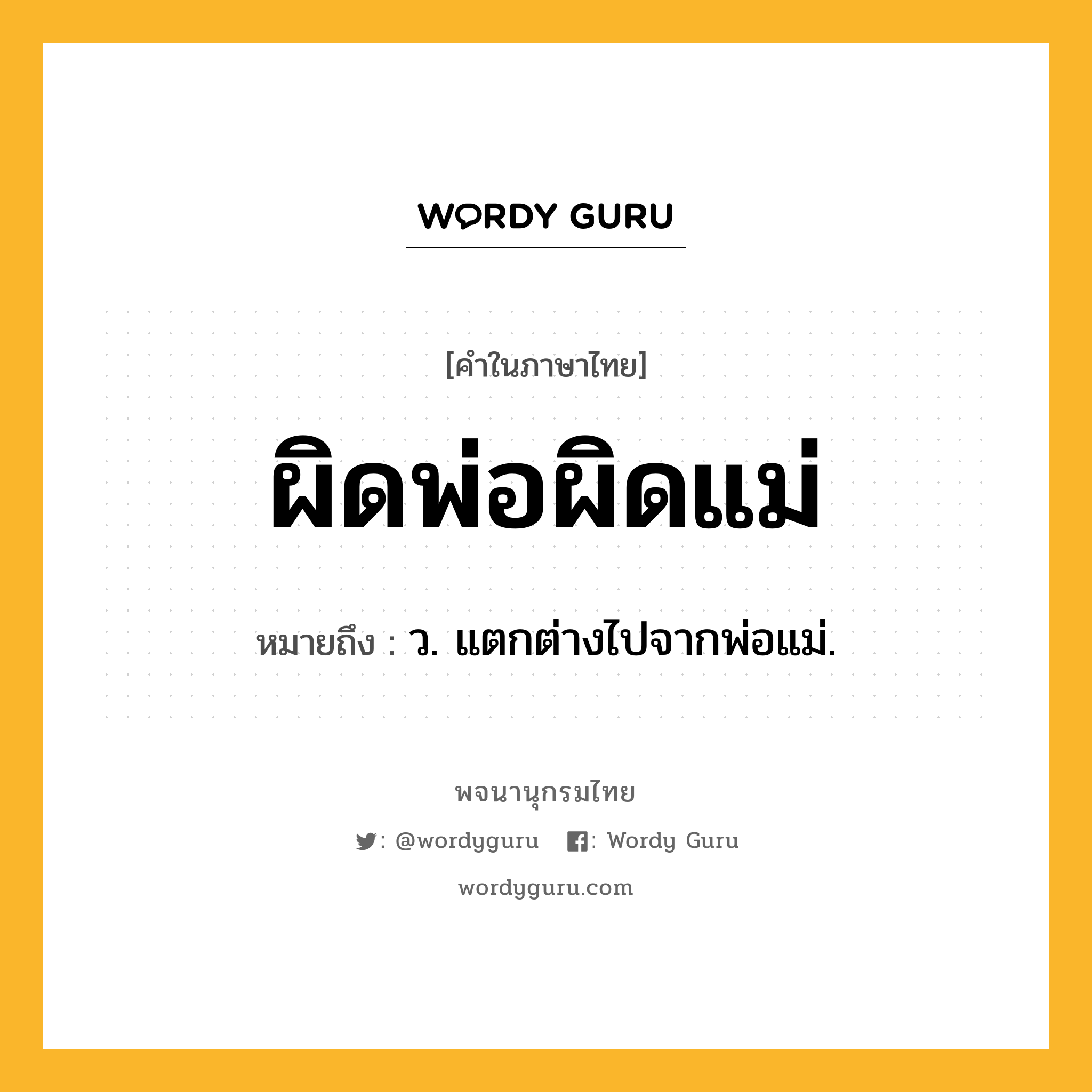 ผิดพ่อผิดแม่ หมายถึงอะไร?, คำในภาษาไทย ผิดพ่อผิดแม่ หมายถึง ว. แตกต่างไปจากพ่อแม่.