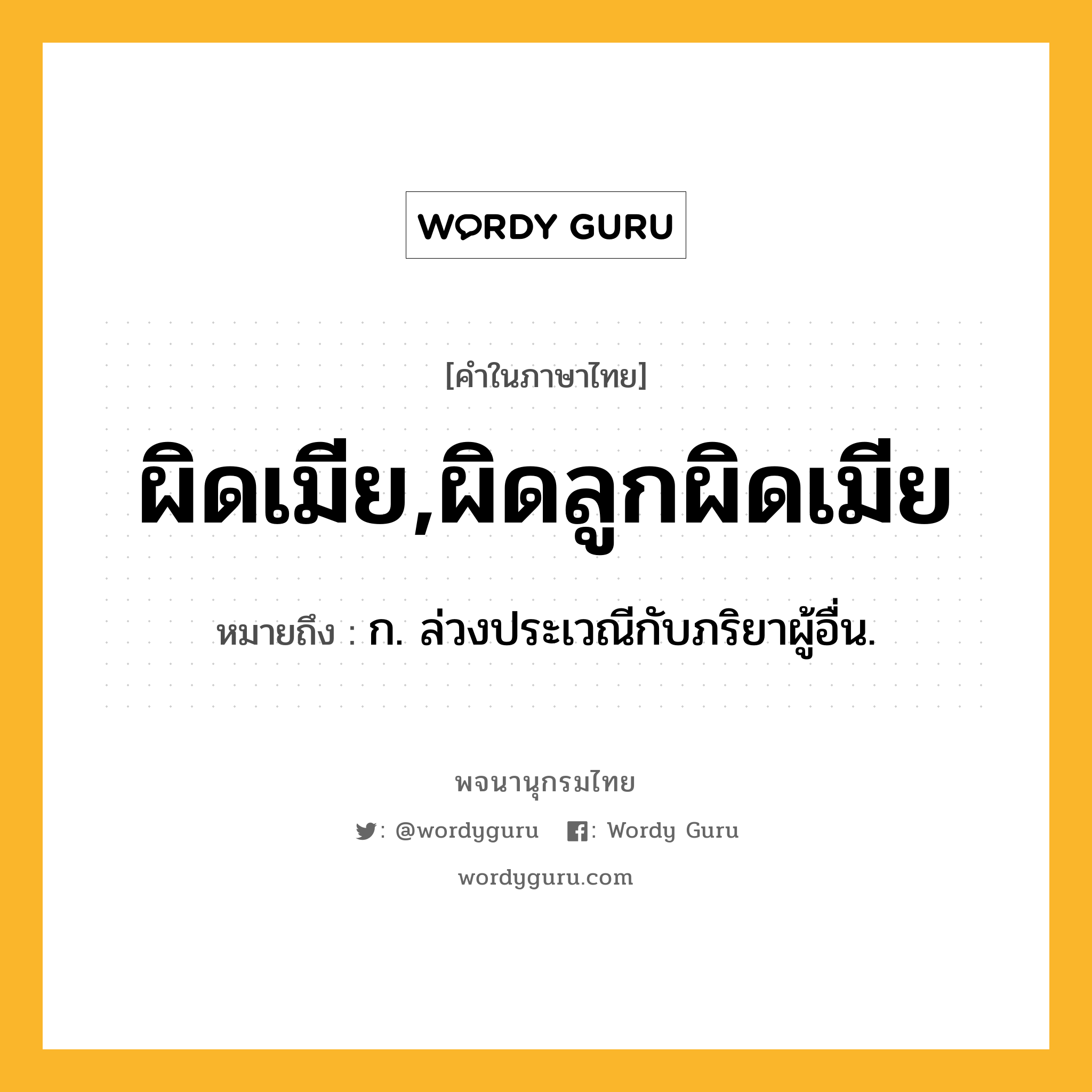 ผิดเมีย,ผิดลูกผิดเมีย หมายถึงอะไร?, คำในภาษาไทย ผิดเมีย,ผิดลูกผิดเมีย หมายถึง ก. ล่วงประเวณีกับภริยาผู้อื่น.