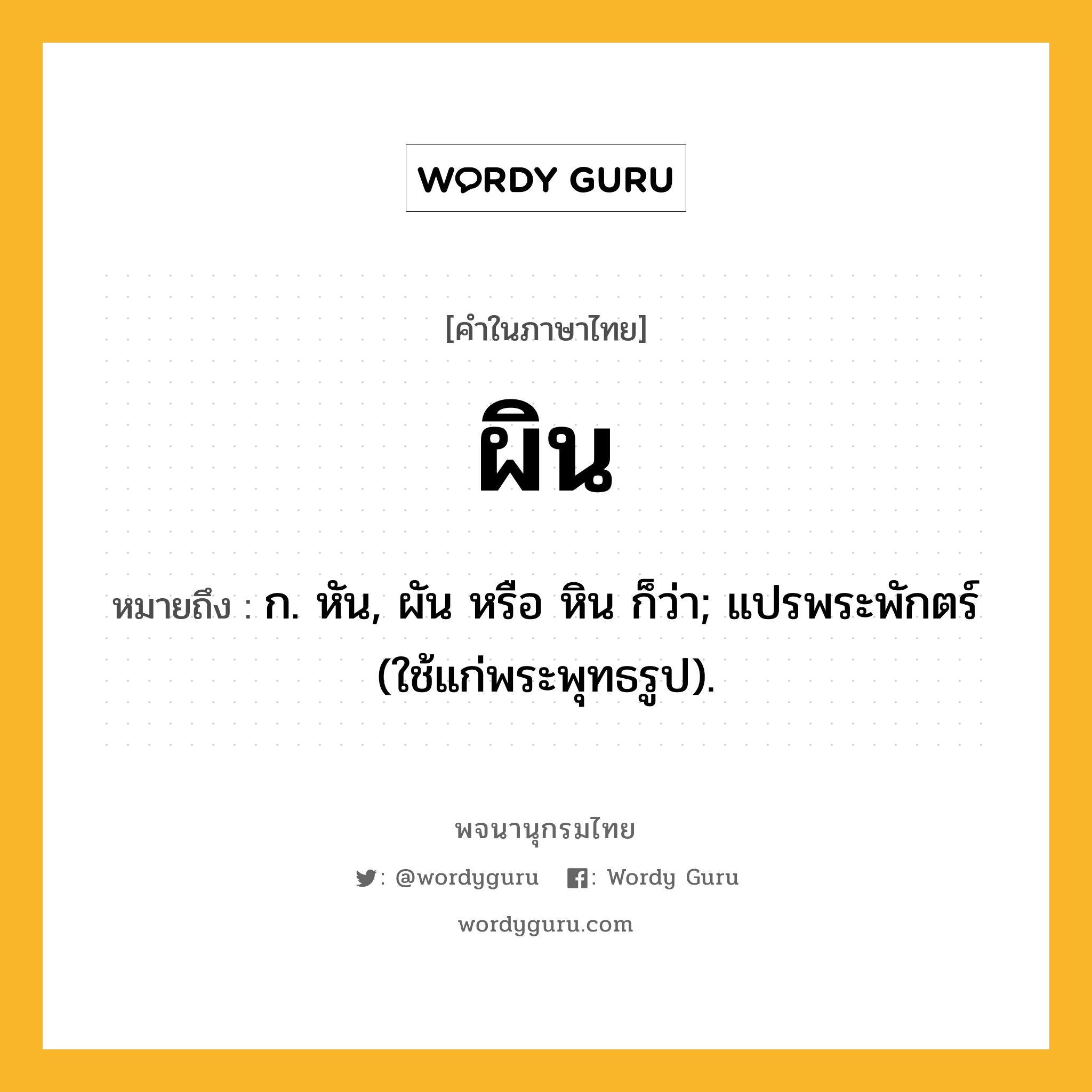 ผิน หมายถึงอะไร?, คำในภาษาไทย ผิน หมายถึง ก. หัน, ผัน หรือ หิน ก็ว่า; แปรพระพักตร์ (ใช้แก่พระพุทธรูป).