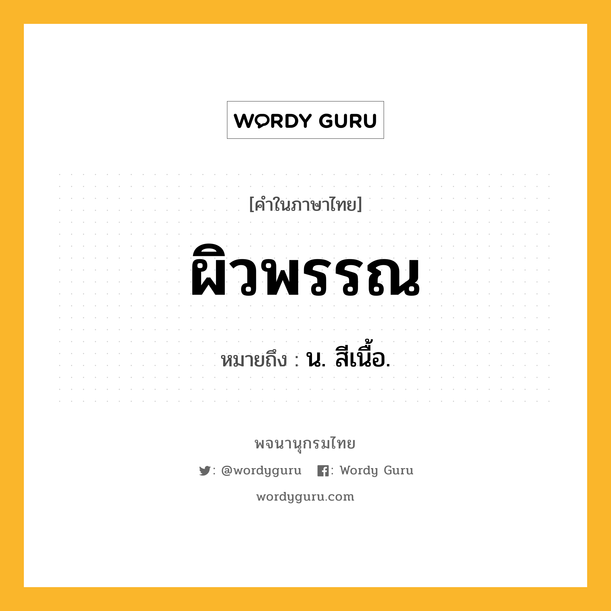 ผิวพรรณ หมายถึงอะไร?, คำในภาษาไทย ผิวพรรณ หมายถึง น. สีเนื้อ.