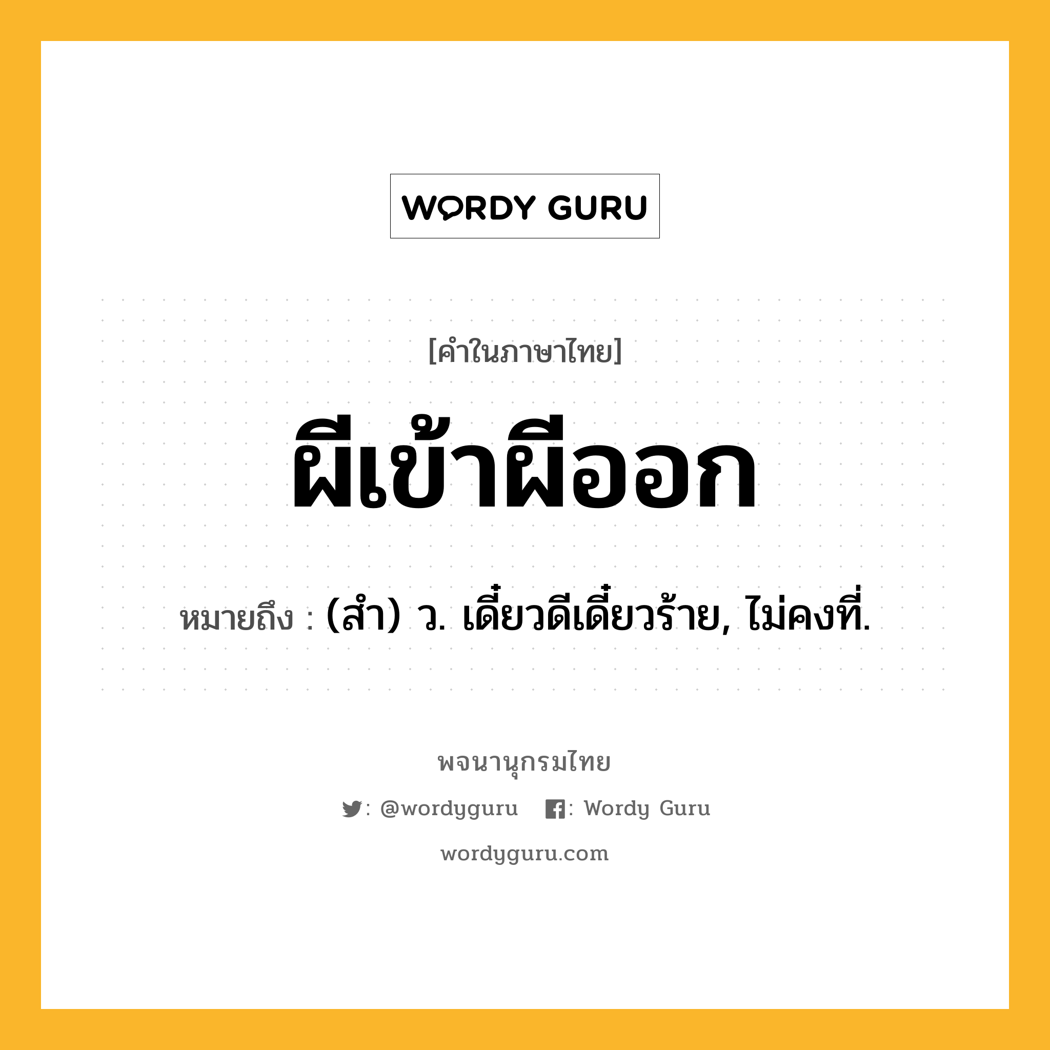 ผีเข้าผีออก หมายถึงอะไร?, คำในภาษาไทย ผีเข้าผีออก หมายถึง (สํา) ว. เดี๋ยวดีเดี๋ยวร้าย, ไม่คงที่.