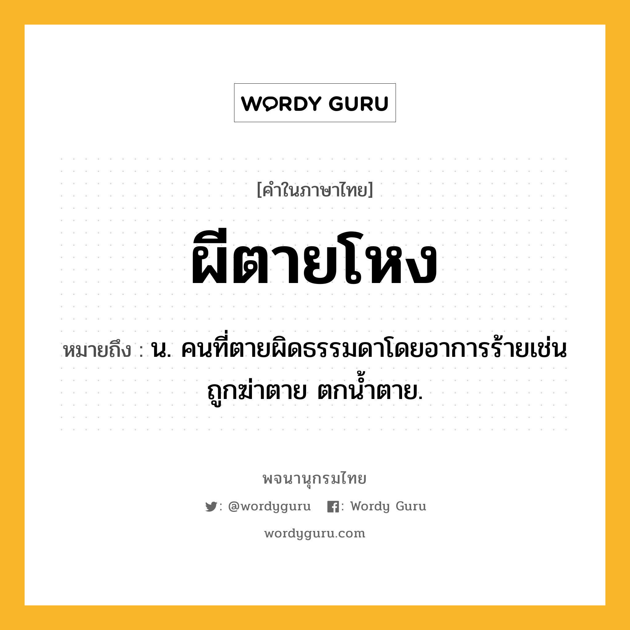 ผีตายโหง หมายถึงอะไร?, คำในภาษาไทย ผีตายโหง หมายถึง น. คนที่ตายผิดธรรมดาโดยอาการร้ายเช่นถูกฆ่าตาย ตกน้ำตาย.