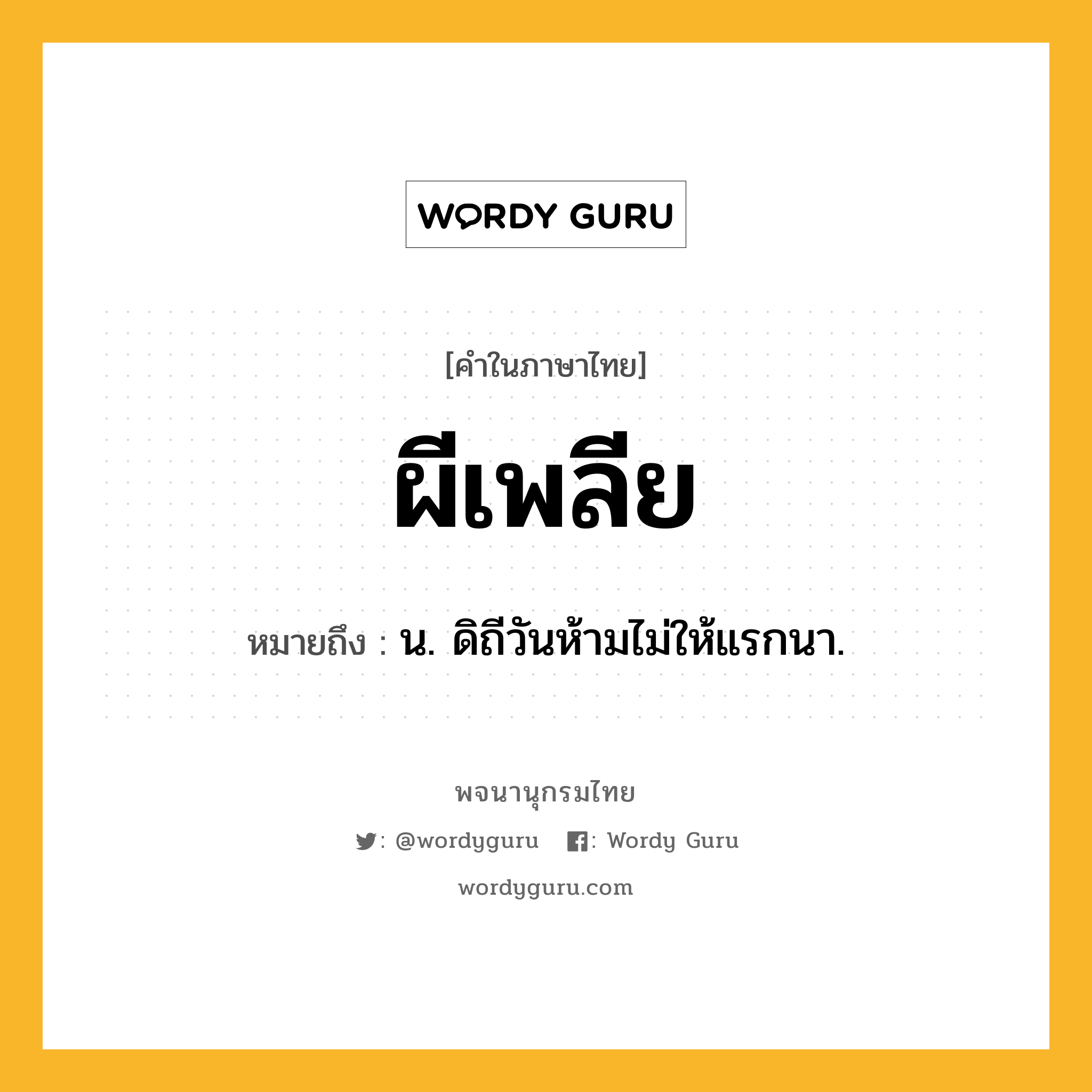 ผีเพลีย หมายถึงอะไร?, คำในภาษาไทย ผีเพลีย หมายถึง น. ดิถีวันห้ามไม่ให้แรกนา.