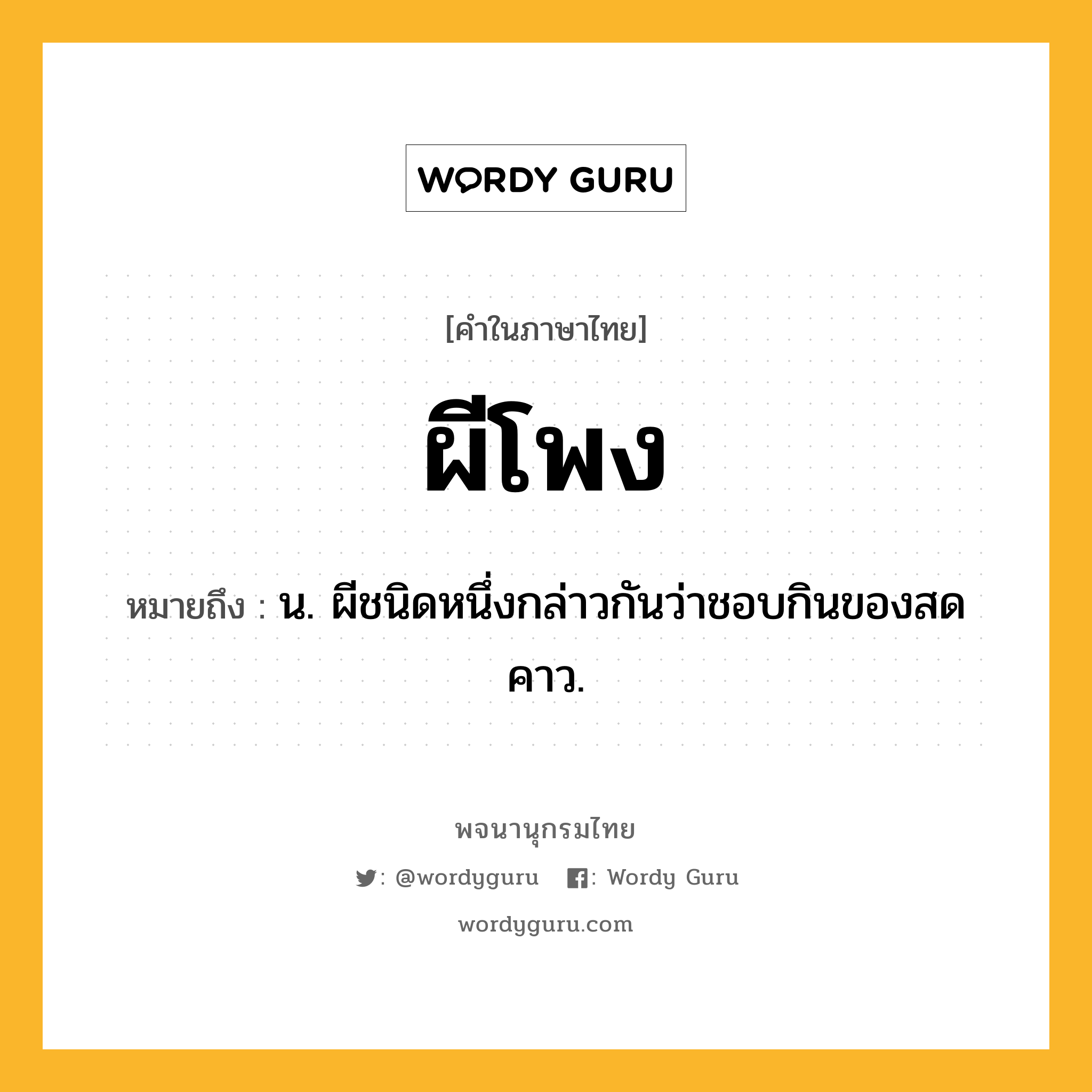 ผีโพง หมายถึงอะไร?, คำในภาษาไทย ผีโพง หมายถึง น. ผีชนิดหนึ่งกล่าวกันว่าชอบกินของสดคาว.