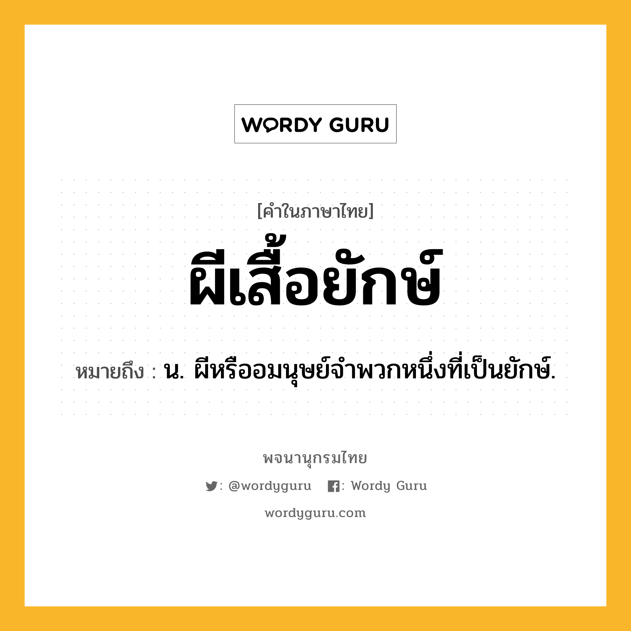 ผีเสื้อยักษ์ หมายถึงอะไร?, คำในภาษาไทย ผีเสื้อยักษ์ หมายถึง น. ผีหรืออมนุษย์จำพวกหนึ่งที่เป็นยักษ์.