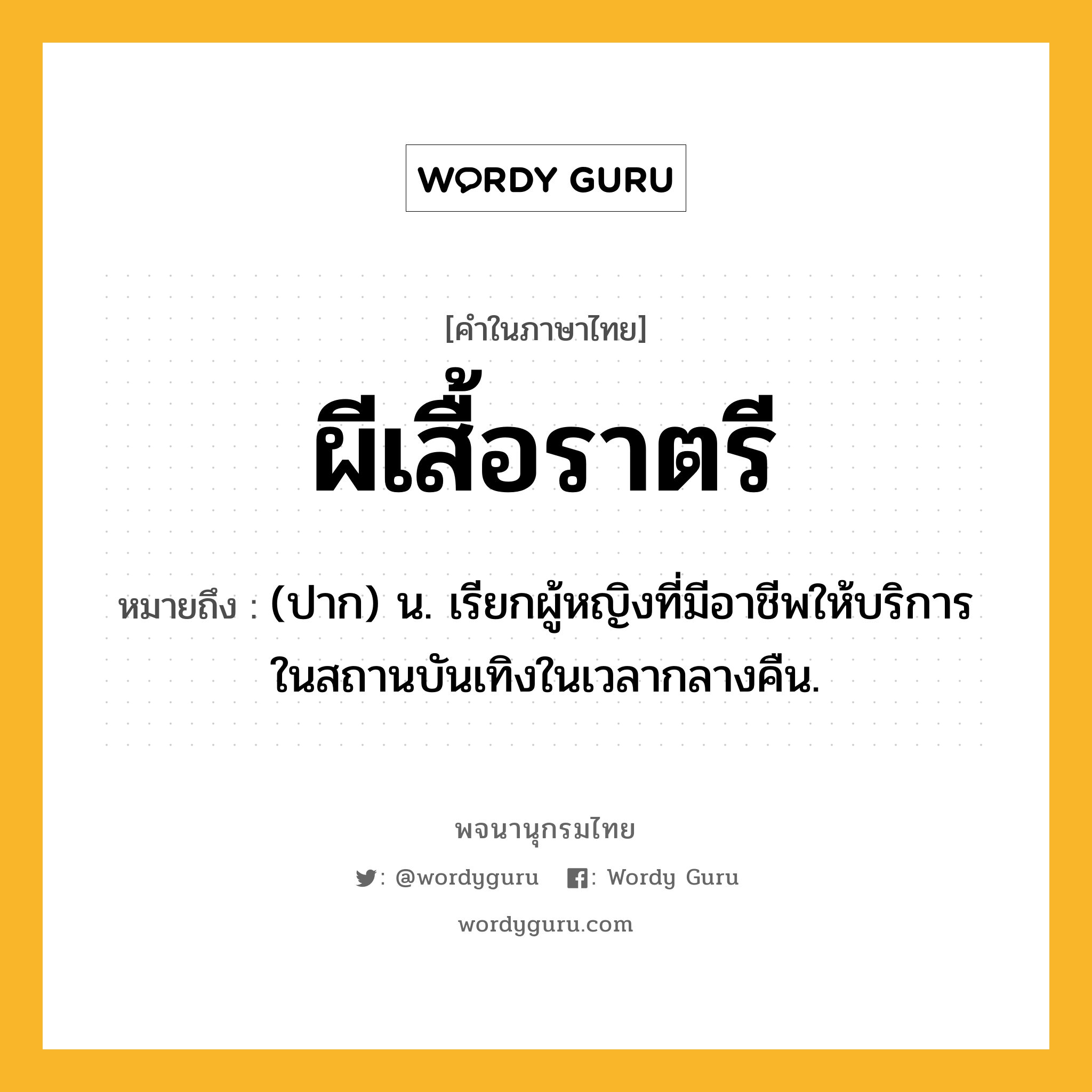 ผีเสื้อราตรี หมายถึงอะไร?, คำในภาษาไทย ผีเสื้อราตรี หมายถึง (ปาก) น. เรียกผู้หญิงที่มีอาชีพให้บริการในสถานบันเทิงในเวลากลางคืน.