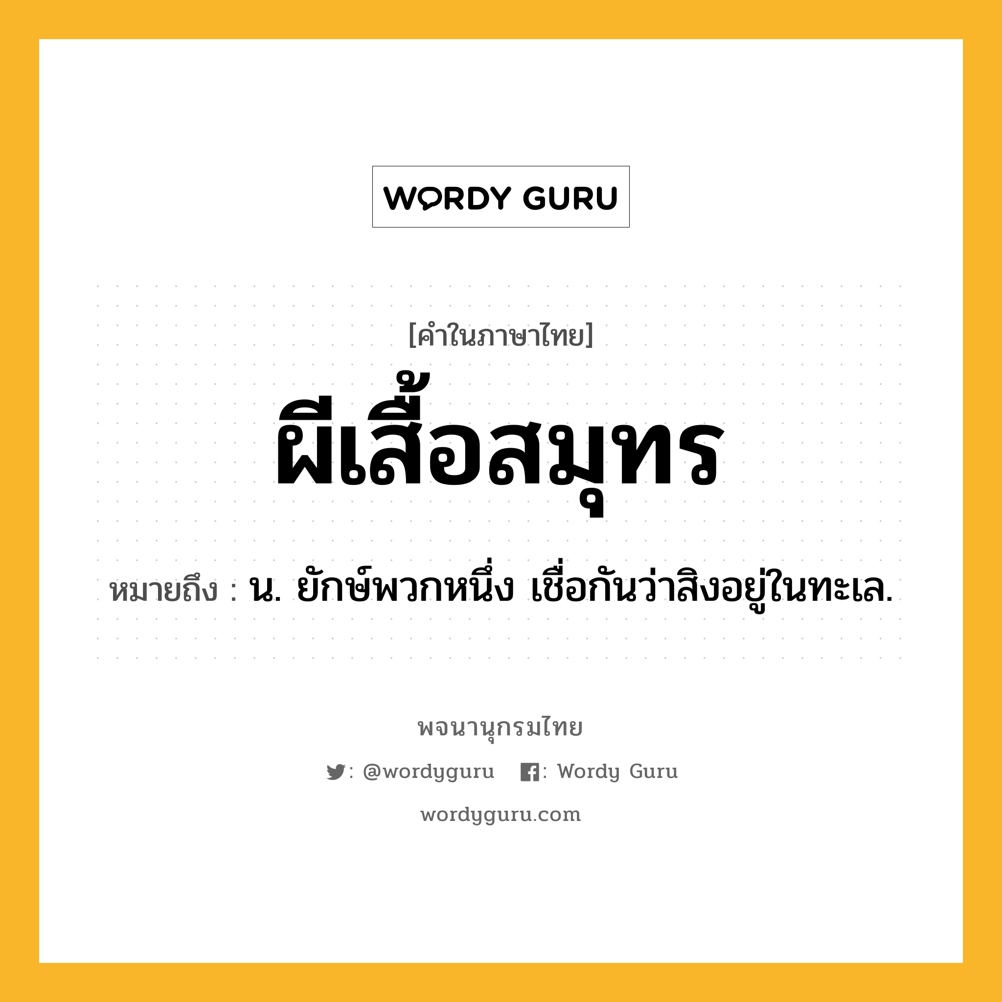 ผีเสื้อสมุทร หมายถึงอะไร?, คำในภาษาไทย ผีเสื้อสมุทร หมายถึง น. ยักษ์พวกหนึ่ง เชื่อกันว่าสิงอยู่ในทะเล.