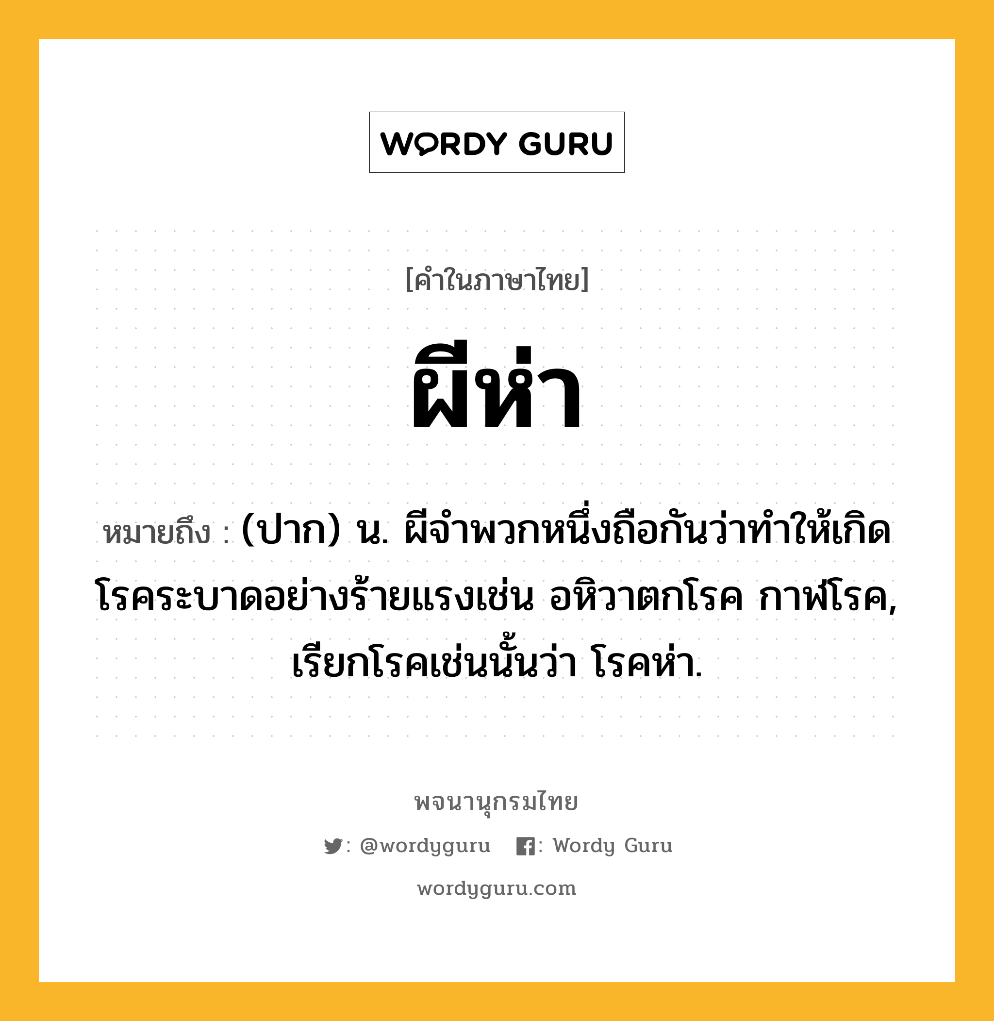 ผีห่า หมายถึงอะไร?, คำในภาษาไทย ผีห่า หมายถึง (ปาก) น. ผีจำพวกหนึ่งถือกันว่าทำให้เกิดโรคระบาดอย่างร้ายแรงเช่น อหิวาตกโรค กาฬโรค, เรียกโรคเช่นนั้นว่า โรคห่า.